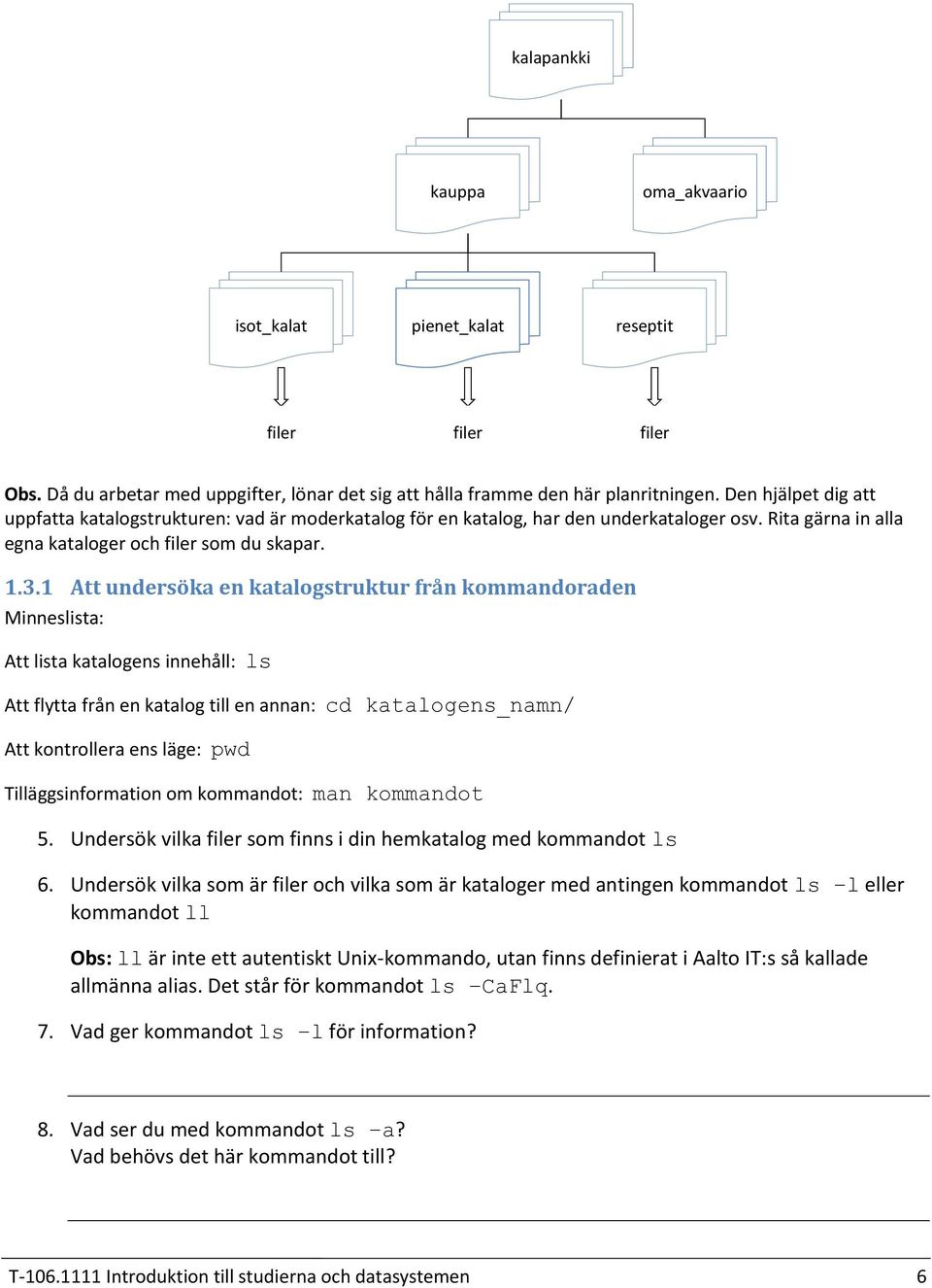 1 Att undersöka en katalogstruktur från kommandoraden Minneslista: Att lista katalogens innehåll: ls Att flytta från en katalog till en annan: cd katalogens_namn/ Att kontrollera ens läge: pwd