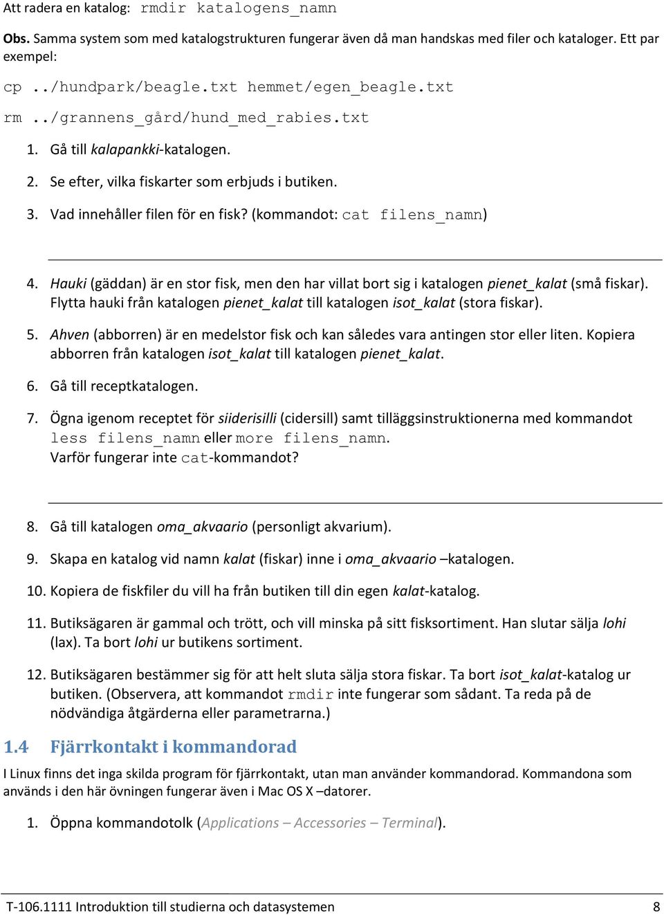 (kommandot: cat filens_namn) Hauki (gäddan) är en stor fisk, men den har villat bort sig i katalogen pienet_kalat (små fiskar).