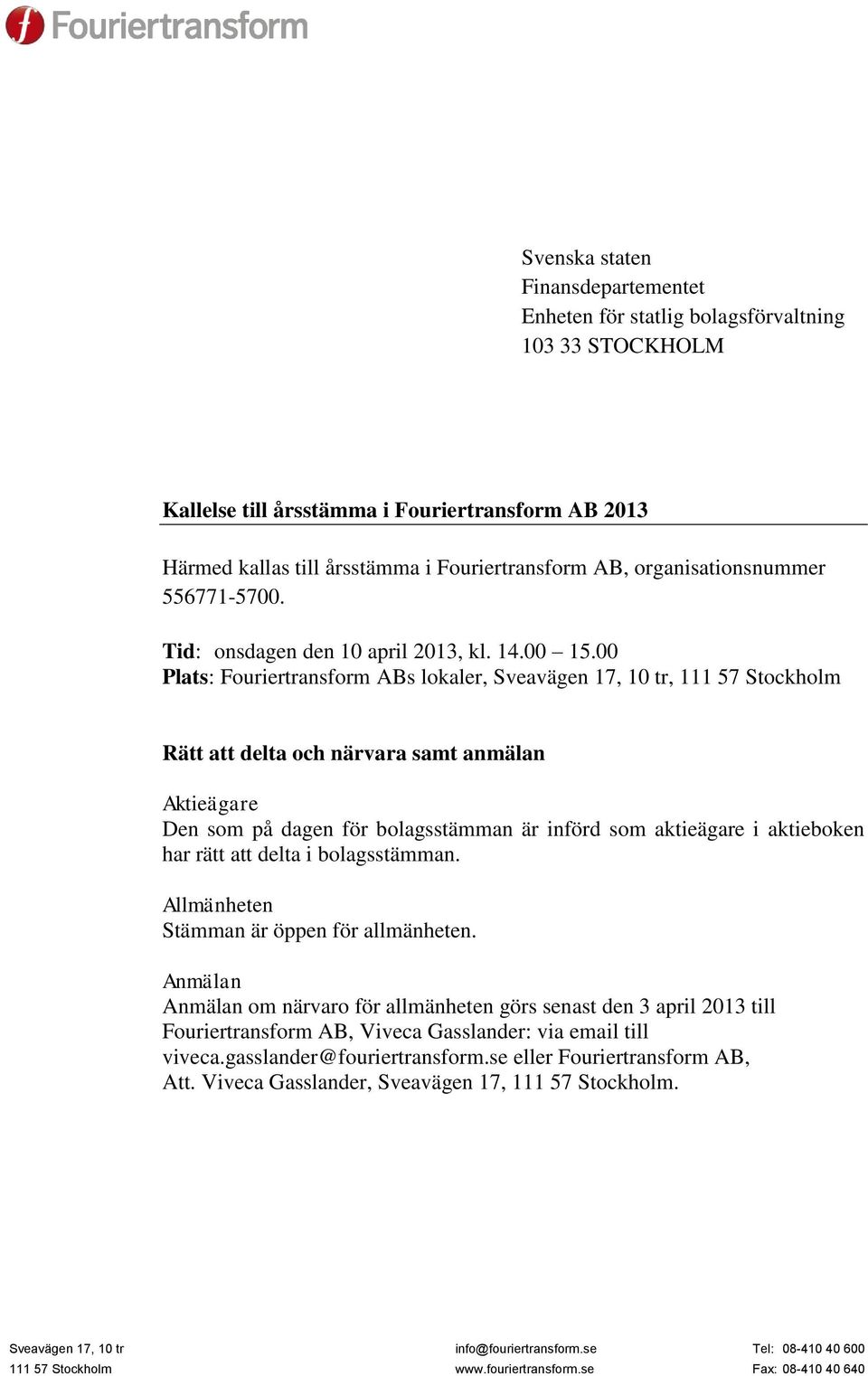 00 Plats: Fouriertransform ABs lokaler, Sveavägen 17, 10 tr, 111 57 Stockholm Rätt att delta och närvara samt anmälan Aktieägare Den som på dagen för bolagsstämman är införd som aktieägare i
