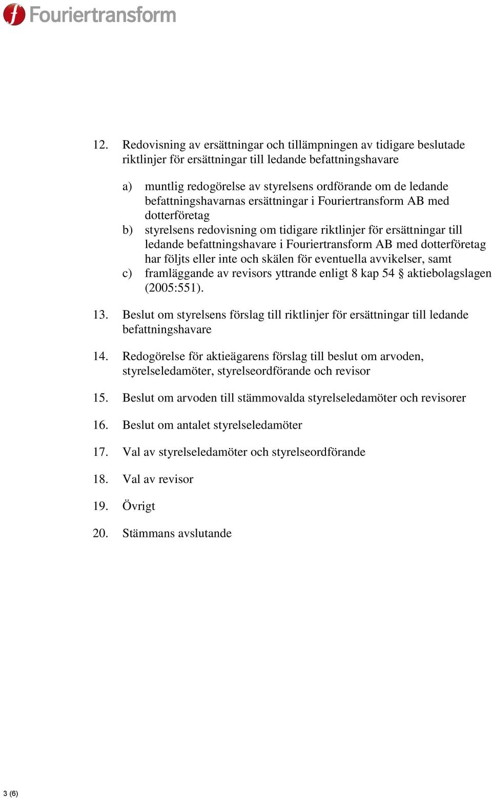 dotterföretag har följts eller inte och skälen för eventuella avvikelser, samt c) framläggande av revisors yttrande enligt 8 kap 54 aktiebolagslagen (2005:551). 13.