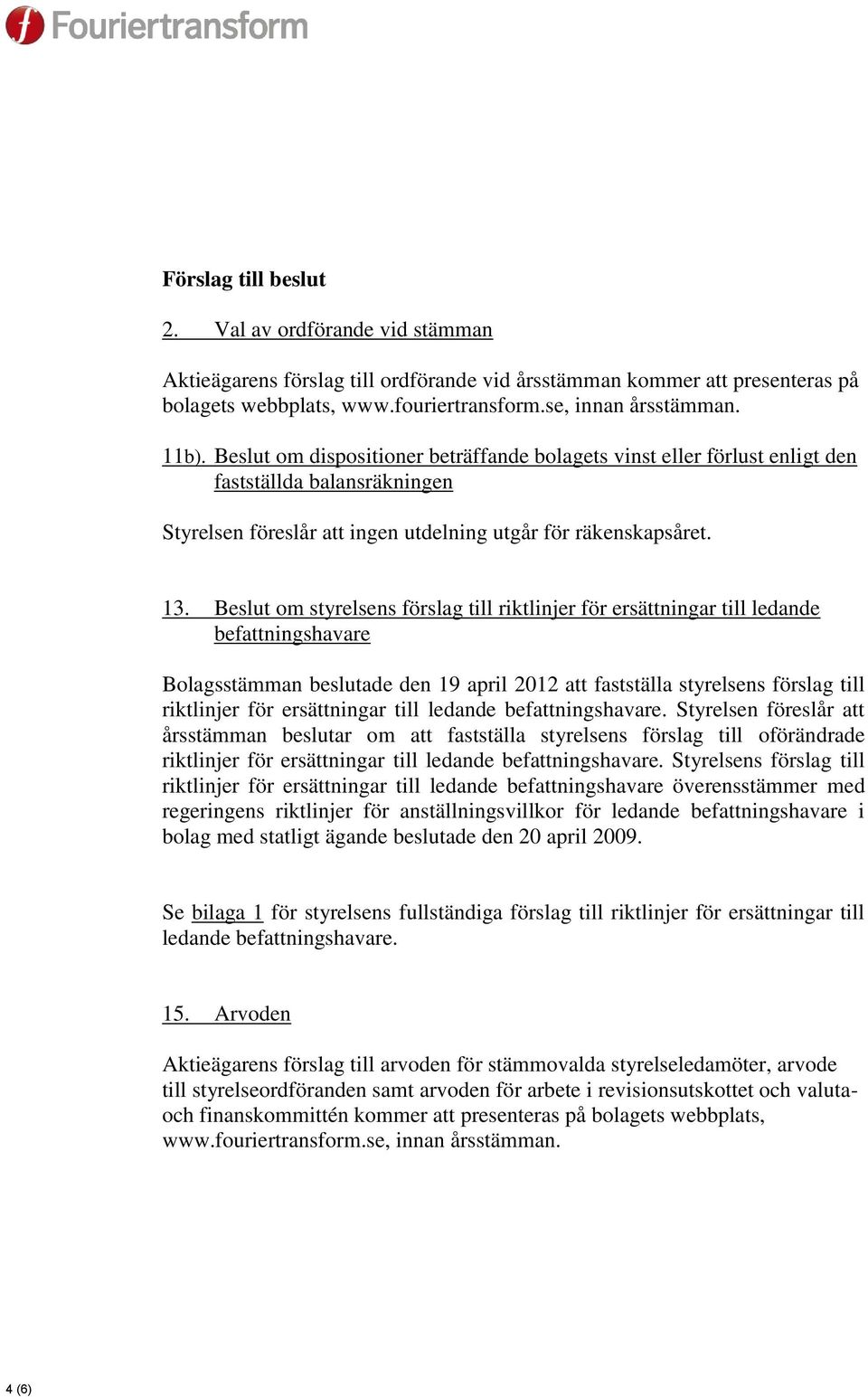 Beslut om styrelsens förslag till riktlinjer för ersättningar till ledande befattningshavare Bolagsstämman beslutade den 19 april 2012 att fastställa styrelsens förslag till riktlinjer för