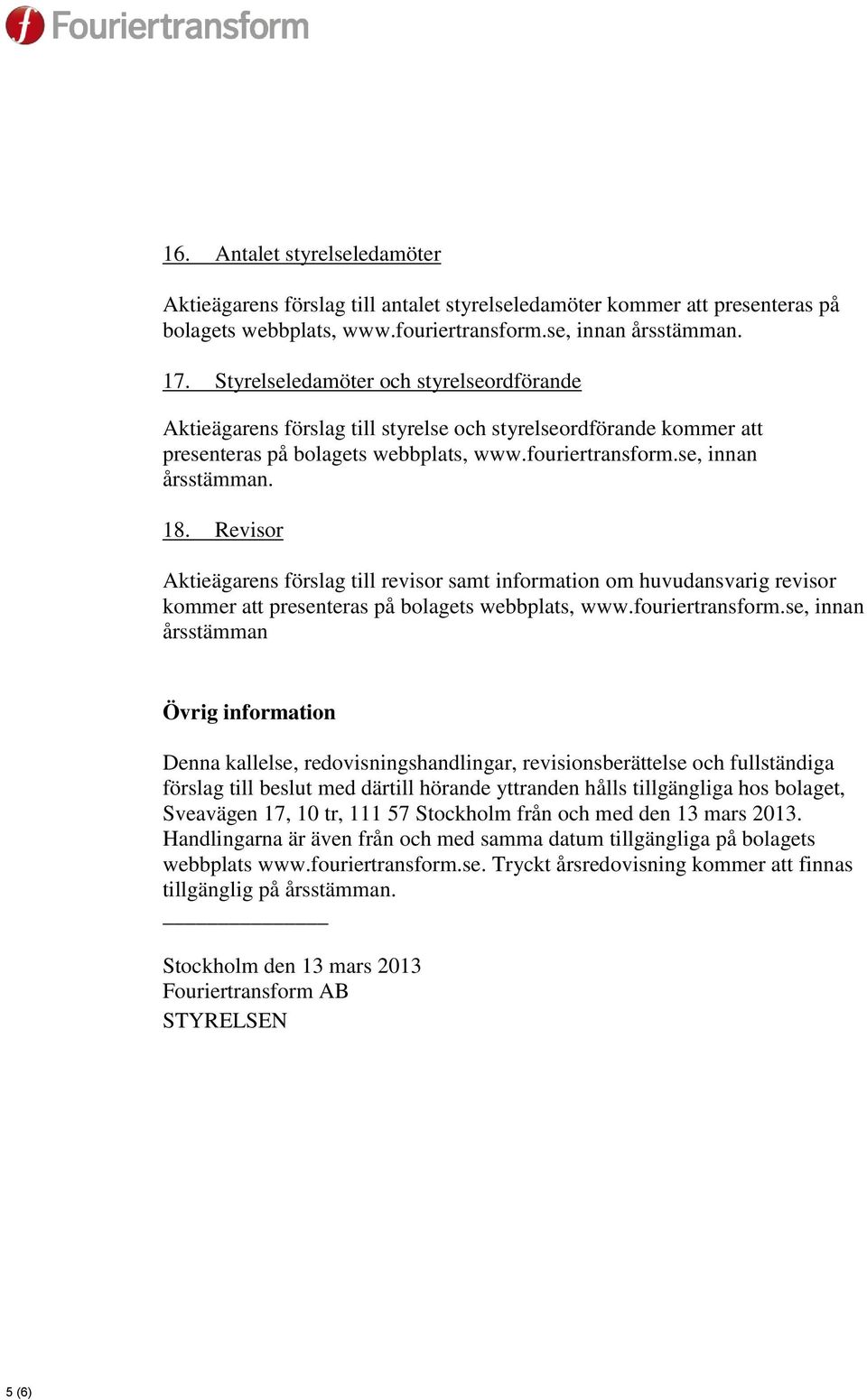 Revisor Aktieägarens förslag till revisor samt information om huvudansvarig revisor kommer att presenteras på bolagets webbplats, www.fouriertransform.