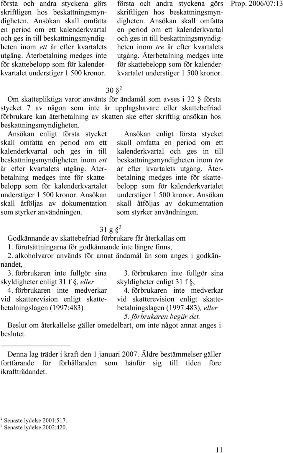 Återbetalning medges inte för skattebelopp som för kalenderkvartalet understiger 1 500 kronor. första och andra styckena görs skriftligen hos beskattningsmyndigheten.