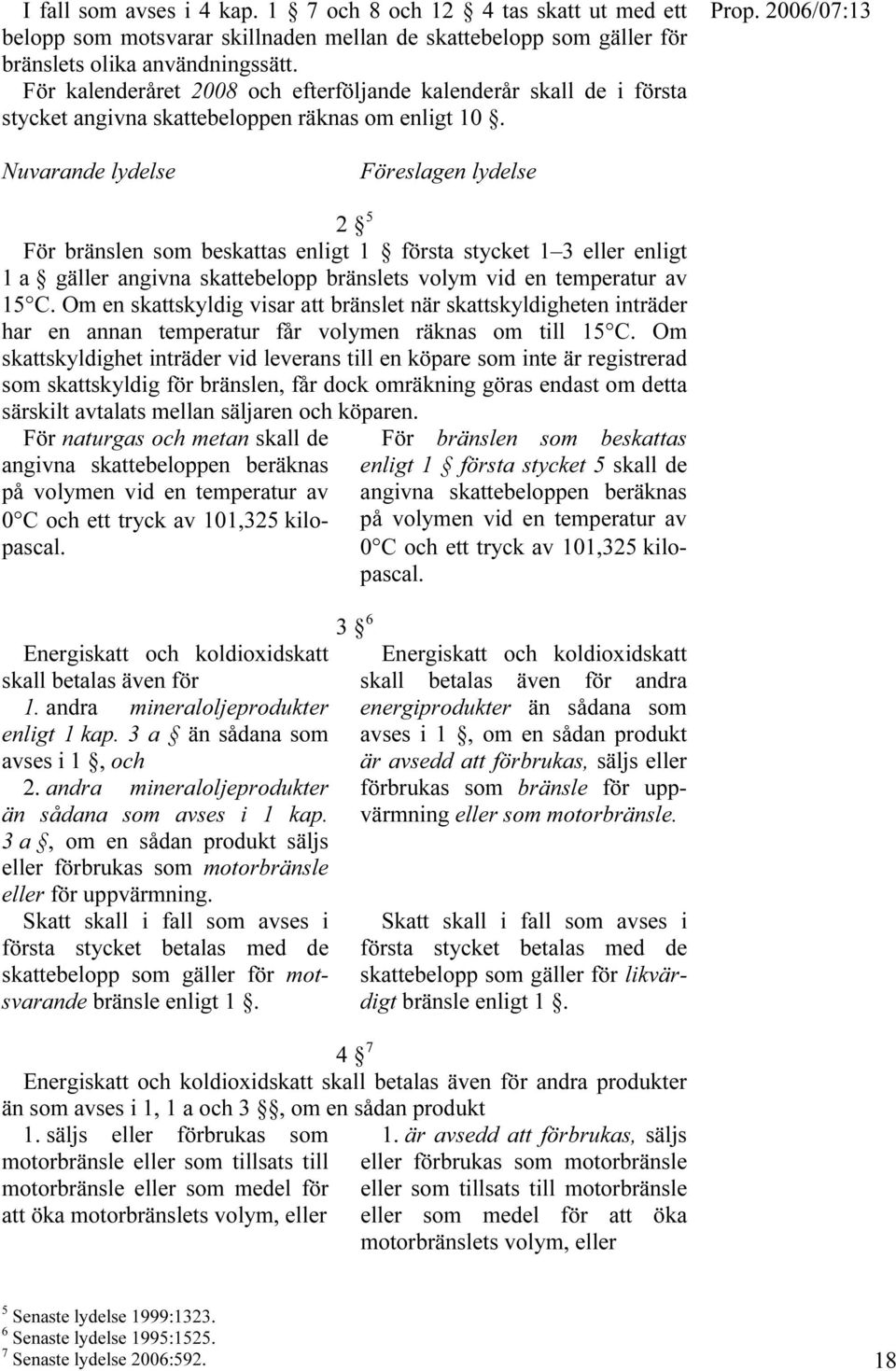 För kalenderåret 2008 och efterföljande kalenderår skall de i första stycket angivna skattebeloppen räknas om enligt 10.