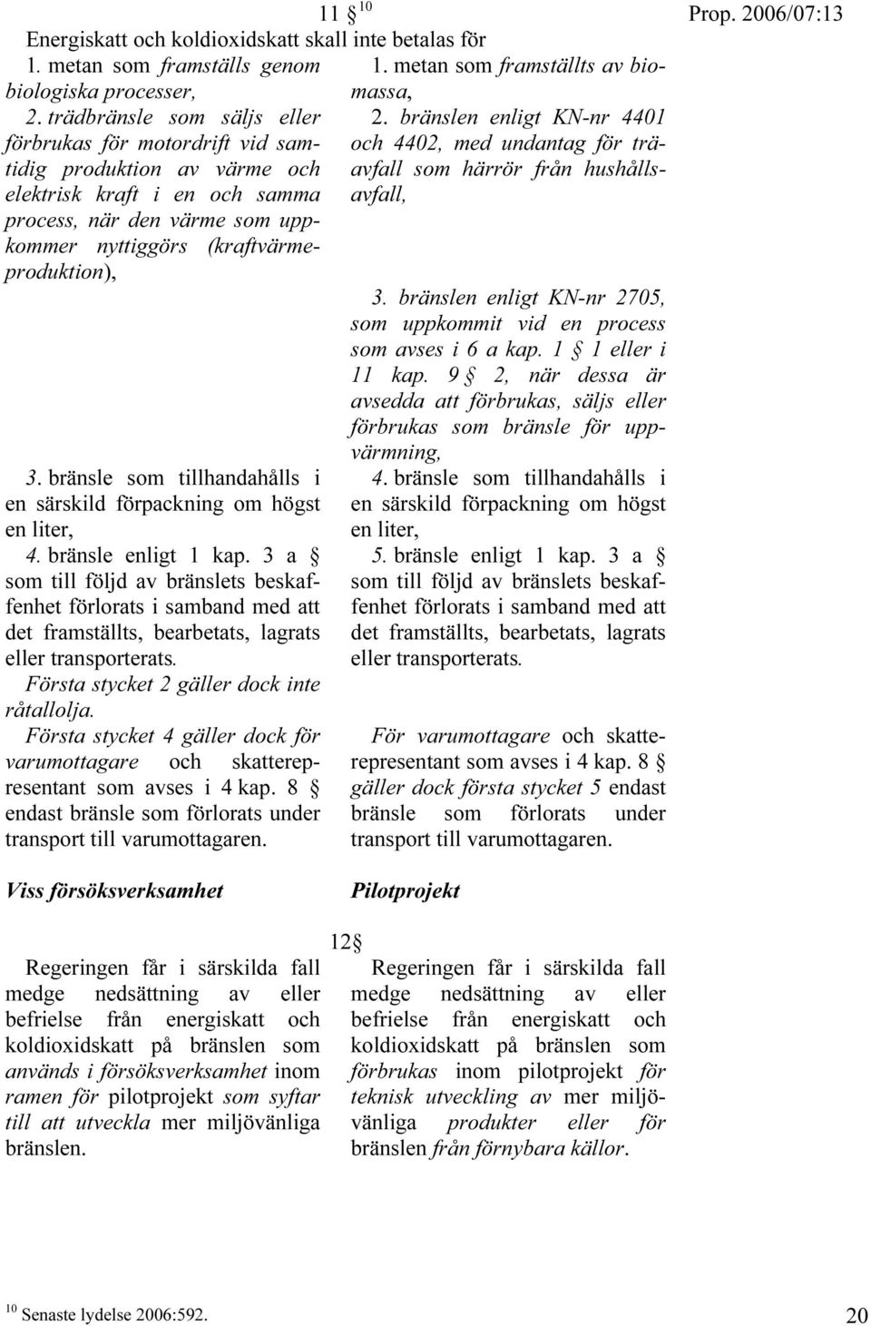 process, när den värme som uppkommer nyttiggörs (kraftvärmeproduktion),. bränslen enligt KN-nr 2705, som uppkommit vid en process som avses i 6 a kap. 1 1 eller i 11 kap.