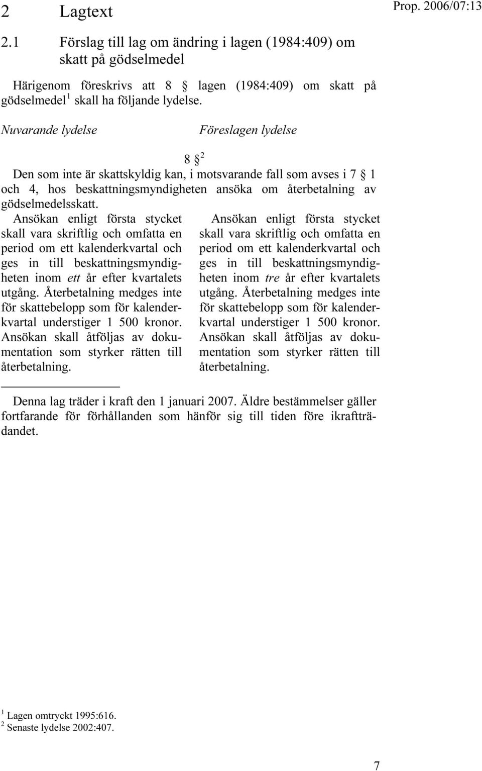 Nuvarande lydelse Föreslagen lydelse 8 TF Den som inte är skattskyldig kan, i motsvarande fall som avses i 7 1 och 4, hos beskattningsmyndigheten ansöka om återbetalning av gödselmedelsskatt.