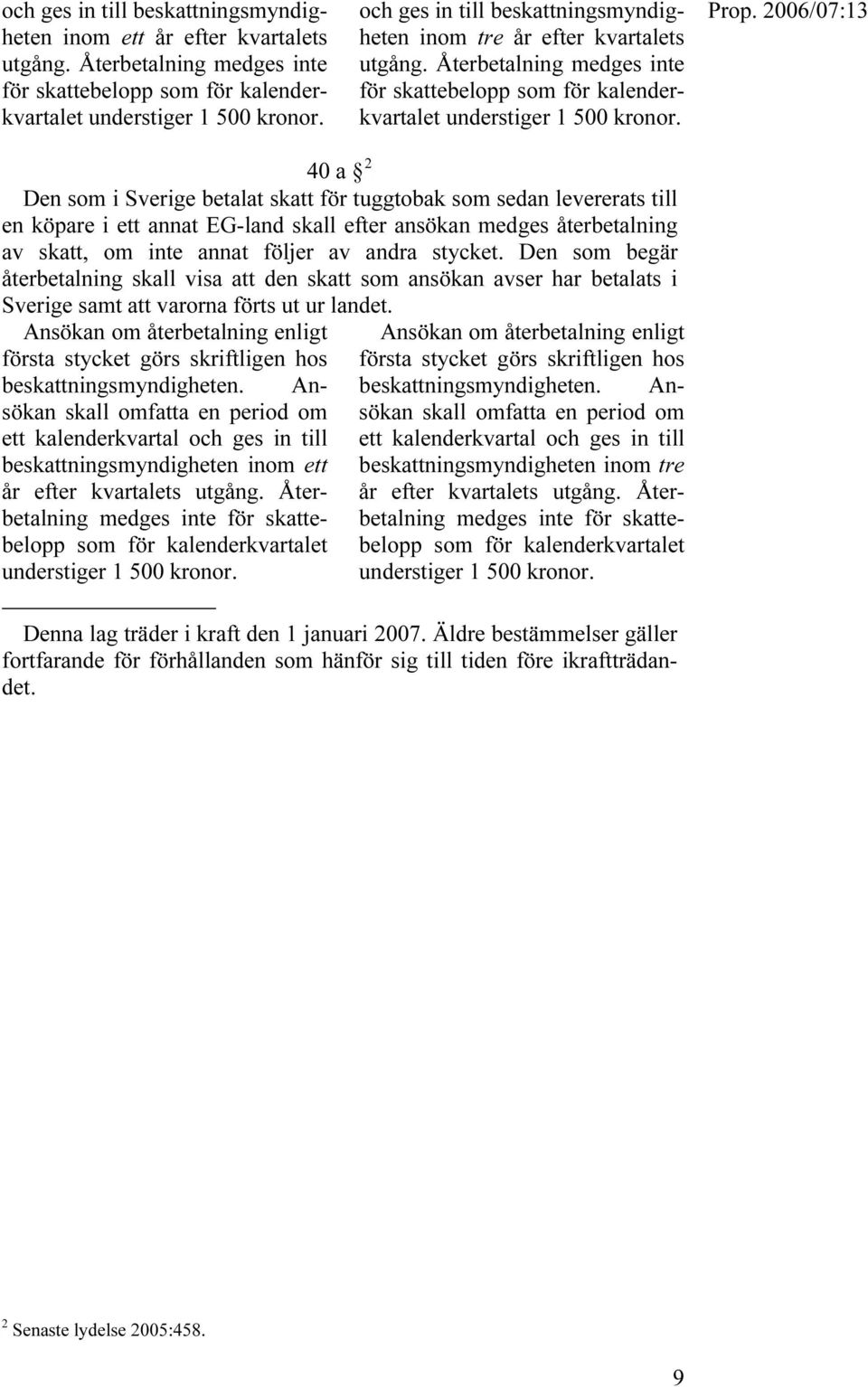 40 a TF Den som i Sverige betalat skatt för tuggtobak som sedan levererats till en köpare i ett annat EG-land skall efter ansökan medges återbetalning av skatt, om inte annat följer av andra stycket.
