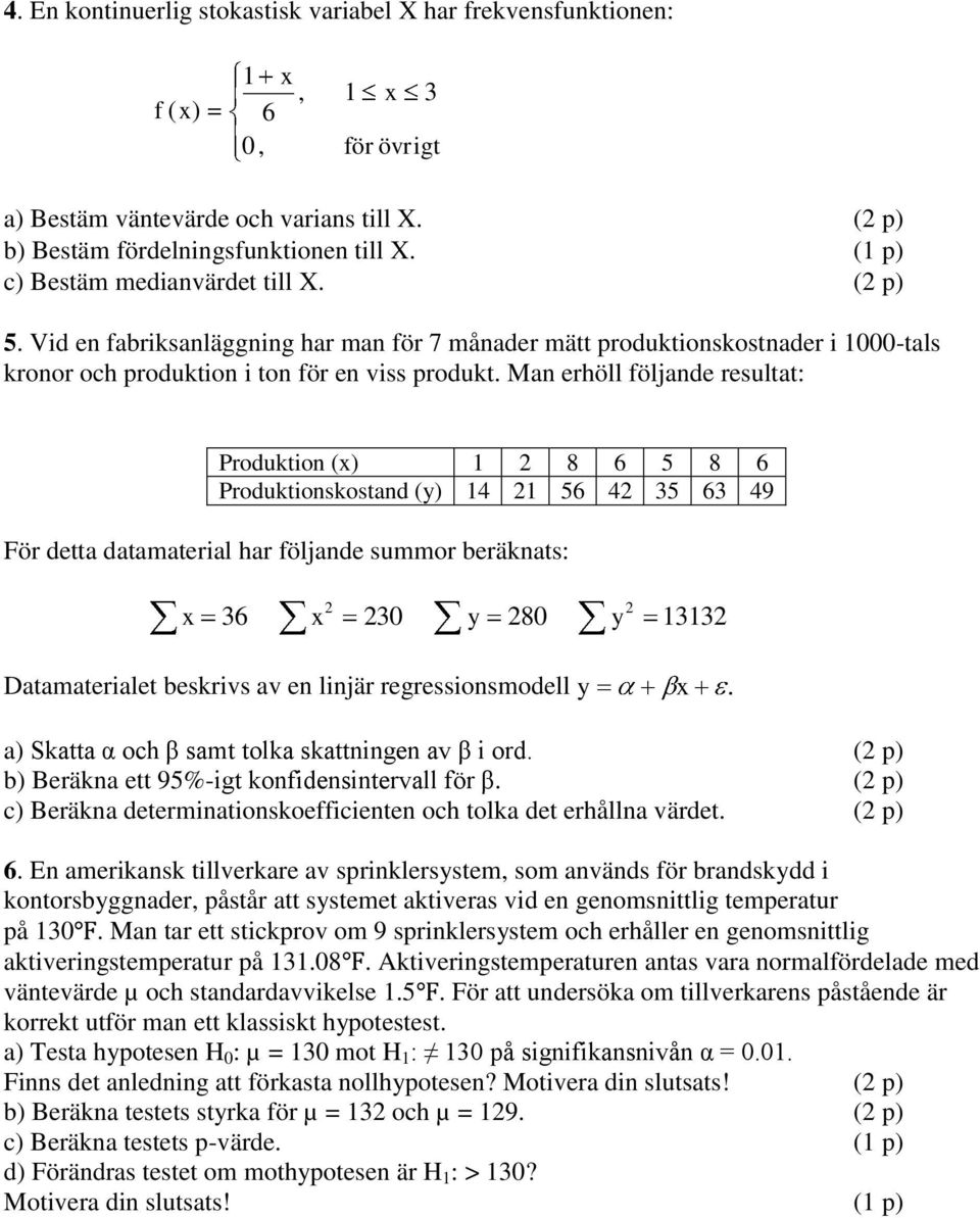 Man erhöll följande resultat: Produktion (x) 1 2 8 6 5 8 6 Produktionskostand (y) 14 21 56 42 35 63 49 För detta datamaterial har följande summor beräknats: x 36 x 2 230 y 280 y 2 13132