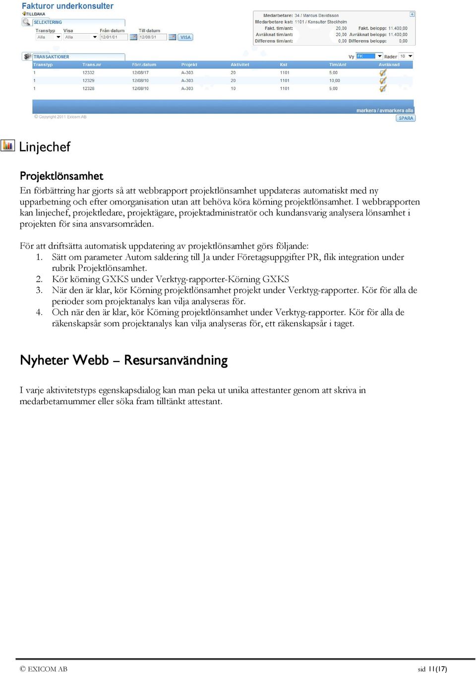 För att driftsätta automatisk uppdatering av projektlönsamhet görs följande: 1. Sätt om parameter Autom saldering till Ja under Företagsuppgifter PR, flik integration under rubrik Projektlönsamhet. 2.