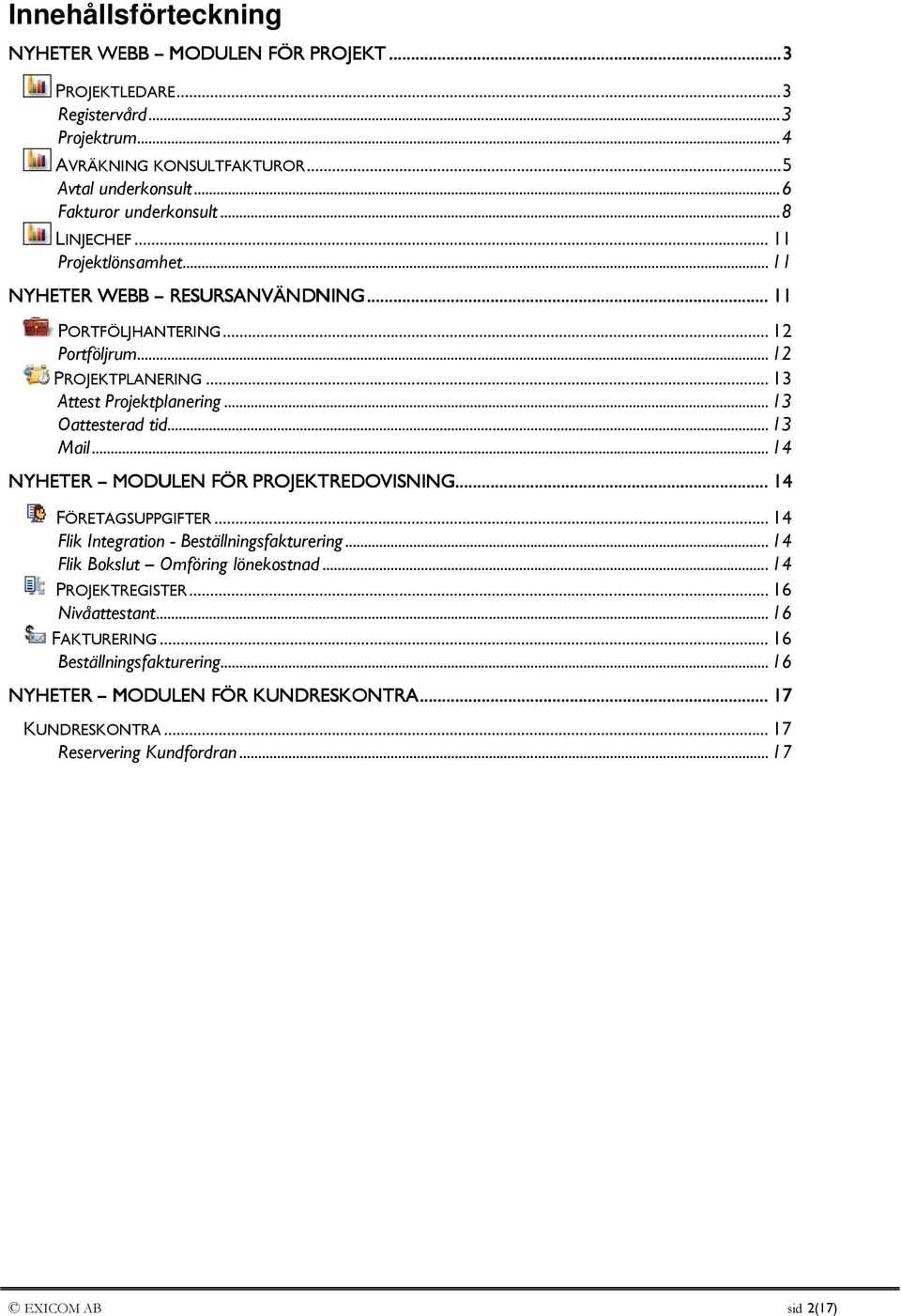 .. 13 Mail... 14 NYHETER MODULEN FÖR PROJEKTREDOVISNING EDOVISNING......... 14 FÖRETAGSUPPGIFTER... 14 Flik Integration - Beställningsfakturering... 14 Flik Bokslut Omföring lönekostnad.