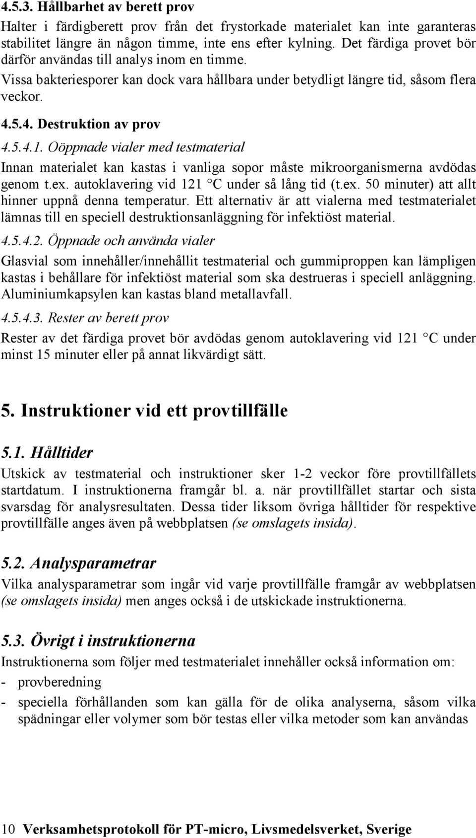 Oöppnade vialer med testmaterial Innan materialet kan kastas i vanliga sopor måste mikroorganismerna avdödas genom t.ex. autoklavering vid 121 C under så lång tid (t.ex. 50 minuter) att allt hinner uppnå denna temperatur.