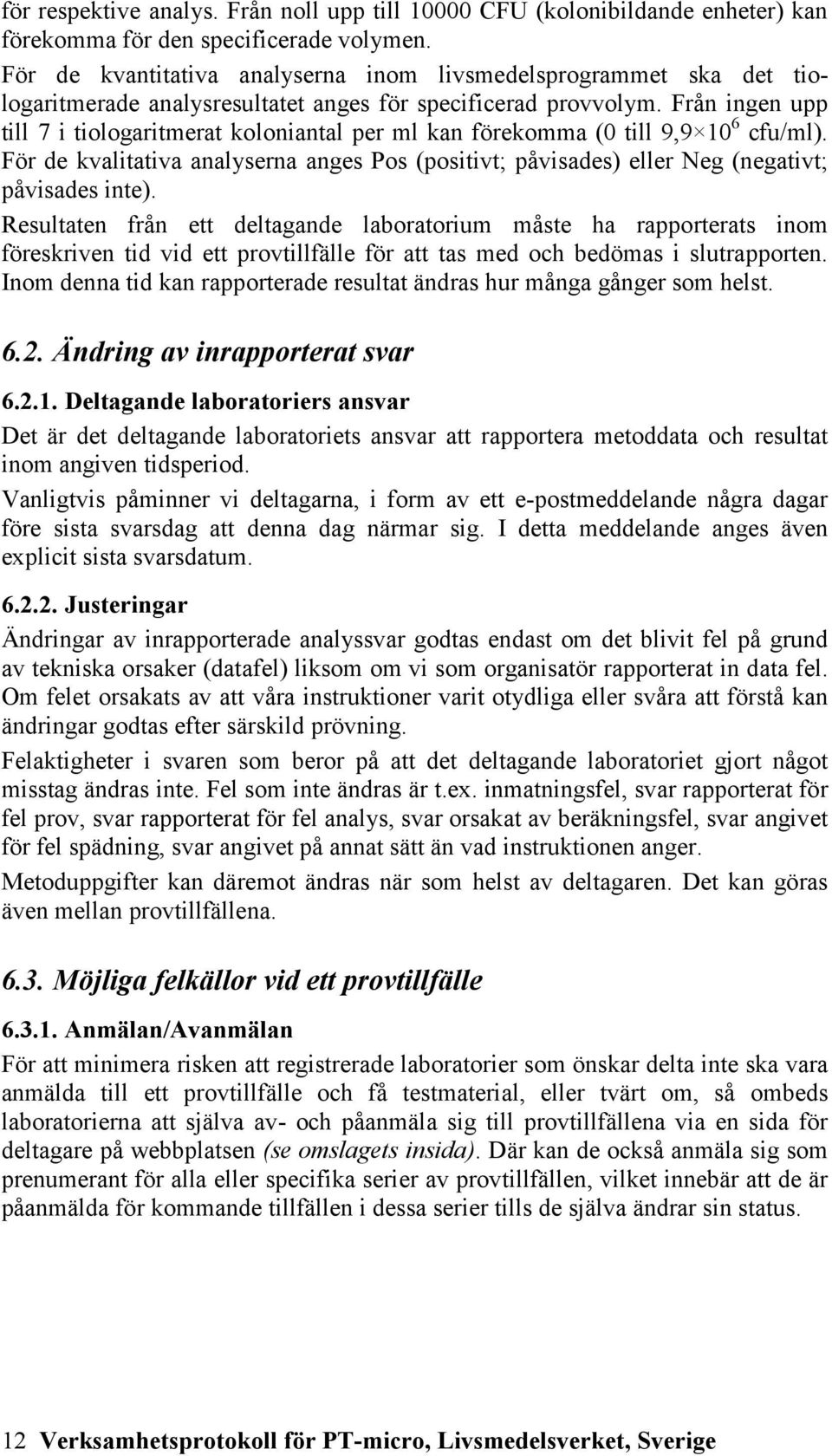 Från ingen upp till 7 i tiologaritmerat koloniantal per ml kan förekomma (0 till 9,9 10 6 cfu/ml). För de kvalitativa analyserna anges Pos (positivt; påvisades) eller Neg (negativt; påvisades inte).
