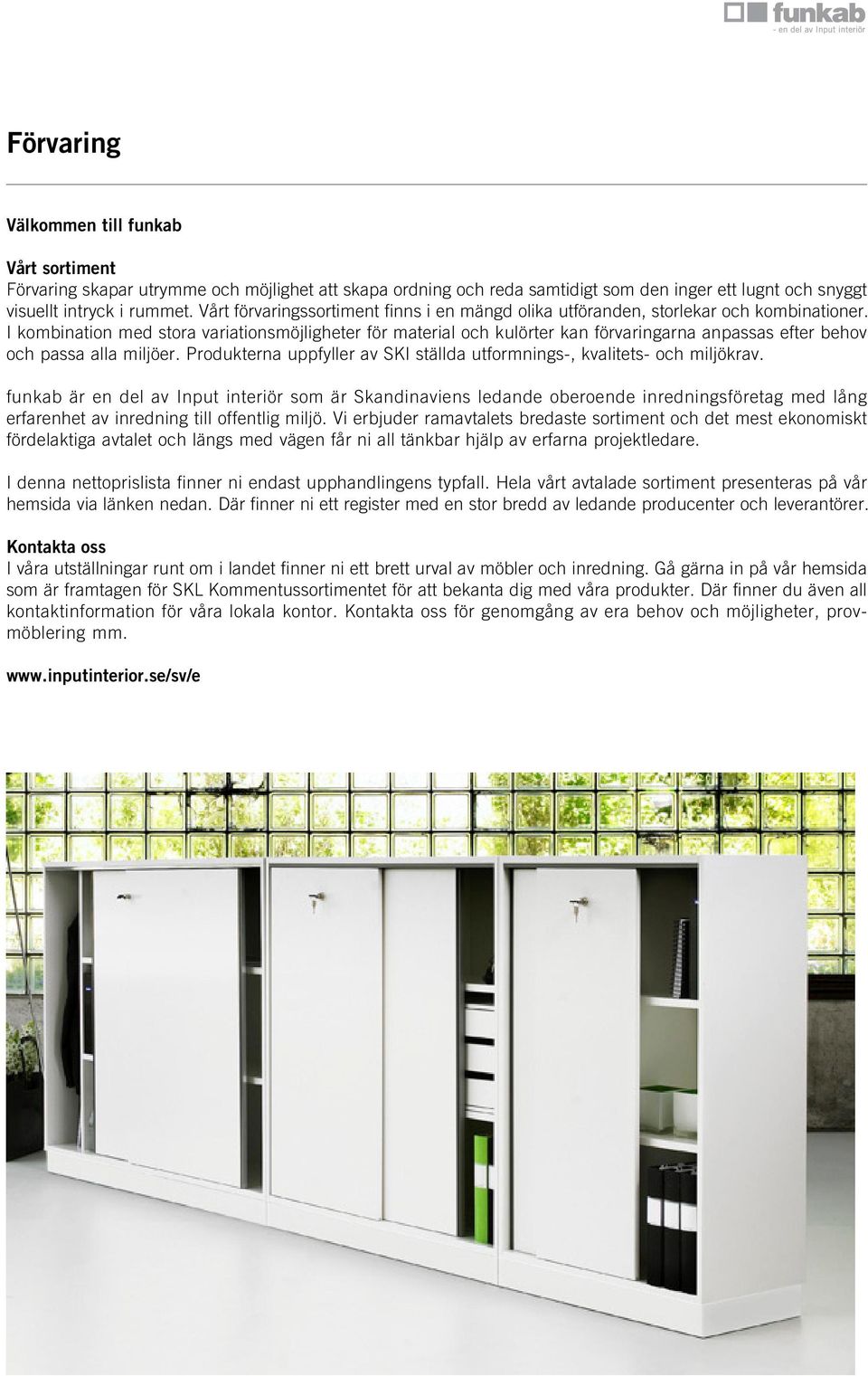I kombination med stora variationsmöjligheter för material och kulörter kan förvaringarna anpassas efter behov och passa alla miljöer.