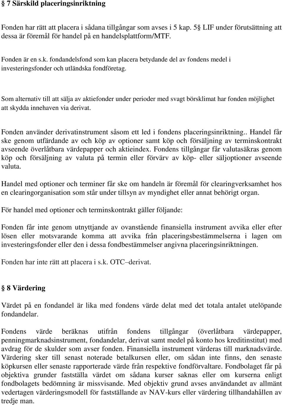 Som alternativ till att sälja av aktiefonder under perioder med svagt börsklimat har fonden möjlighet att skydda innehaven via derivat.