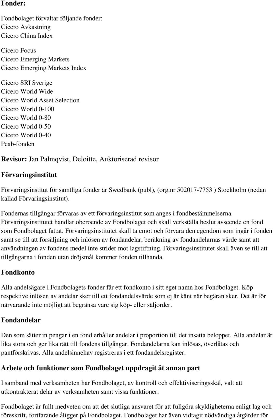 för samtliga fonder är Swedbank (publ), (org.nr 502017-7753 ) Stockholm (nedan kallad Förvaringsinstitut). Fondernas tillgångar förvaras av ett förvaringsinstitut som anges i fondbestämmelserna.