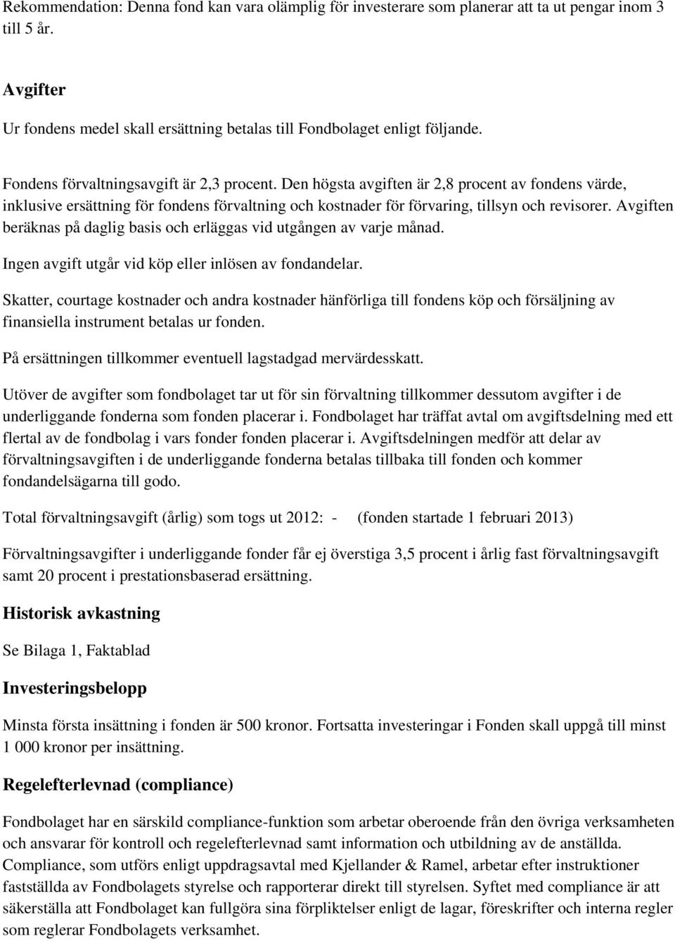 Avgiften beräknas på daglig basis och erläggas vid utgången av varje månad. Ingen avgift utgår vid köp eller inlösen av fondandelar.