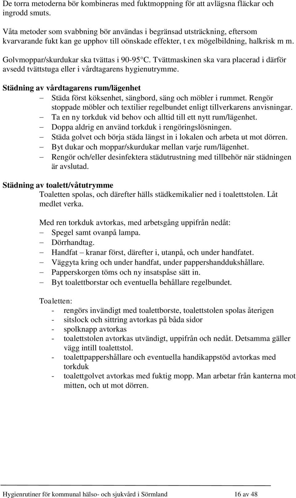 Golvmoppar/skurdukar ska tvättas i 90-95 C. Tvättmaskinen ska vara placerad i därför avsedd tvättstuga eller i vårdtagarens hygienutrymme.