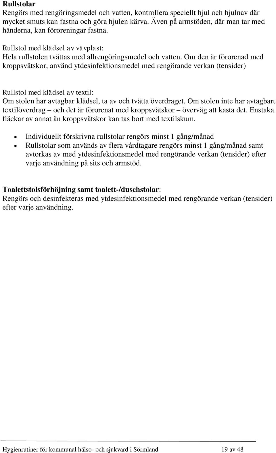 Om den är förorenad med kroppsvätskor, använd ytdesinfektionsmedel med rengörande verkan (tensider) Rullstol med klädsel av textil: Om stolen har avtagbar klädsel, ta av och tvätta överdraget.