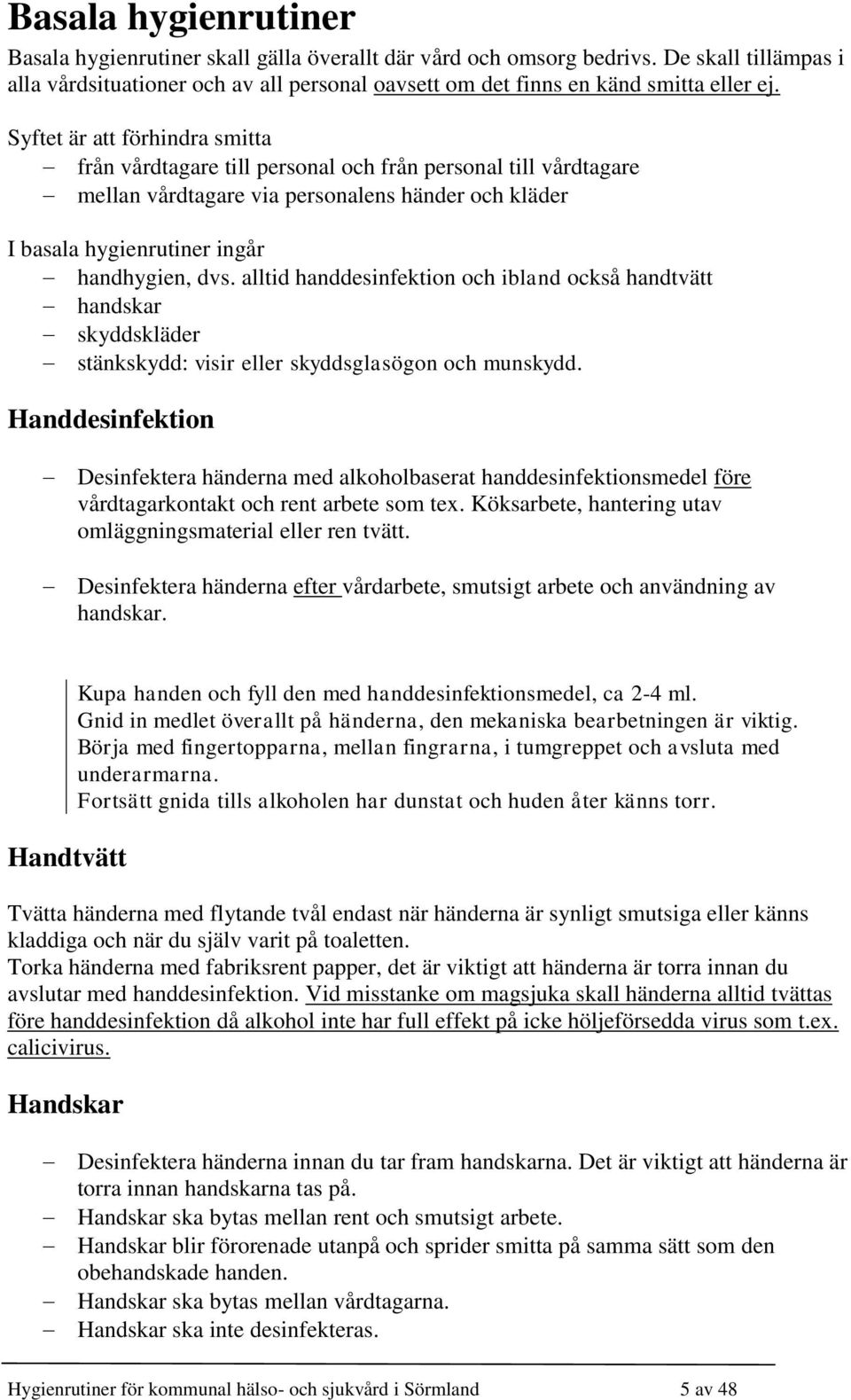 alltid handdesinfektion och ibland också handtvätt handskar skyddskläder stänkskydd: visir eller skyddsglasögon och munskydd.