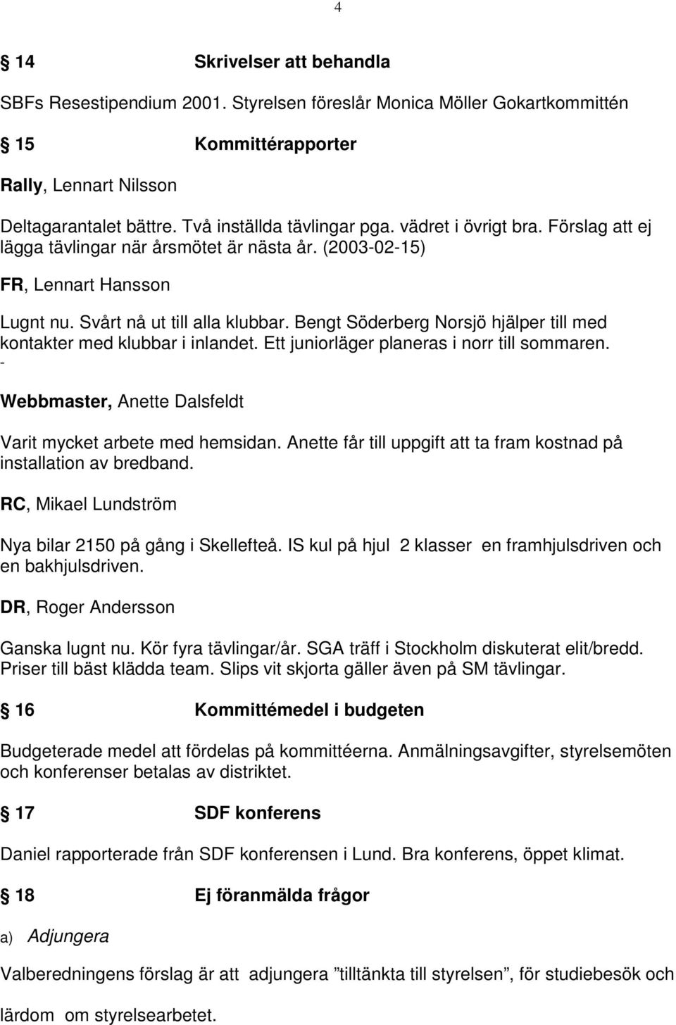 Bengt Söderberg Norsjö hjälper till med kontakter med klubbar i inlandet. Ett juniorläger planeras i norr till sommaren. - Webbmaster, Anette Dalsfeldt Varit mycket arbete med hemsidan.