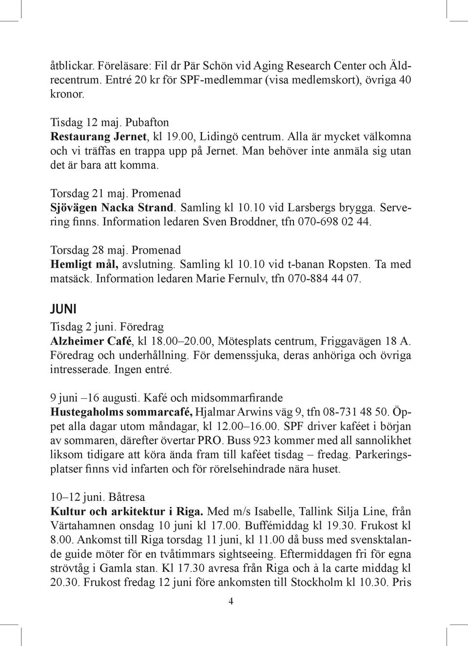 Promenad Sjövägen Nacka Strand. Samling kl 10.10 vid Larsbergs brygga. Servering finns. Information ledaren Sven Broddner, tfn 070-698 02 44. Torsdag 28 maj. Promenad Hemligt mål, avslutning.