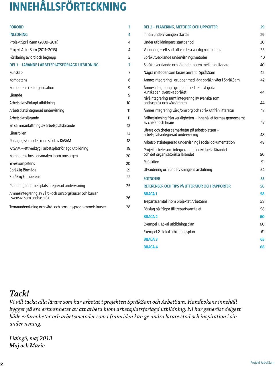 med stöd av KASAM 18 KASAM ett verktyg i arbetsplatsförlagd utbildning 19 Kompetens hos personalen inom omsorgen 20 Yrkeskompetens 20 Språklig förmåga 21 Språklig kompetens 22 Planering för