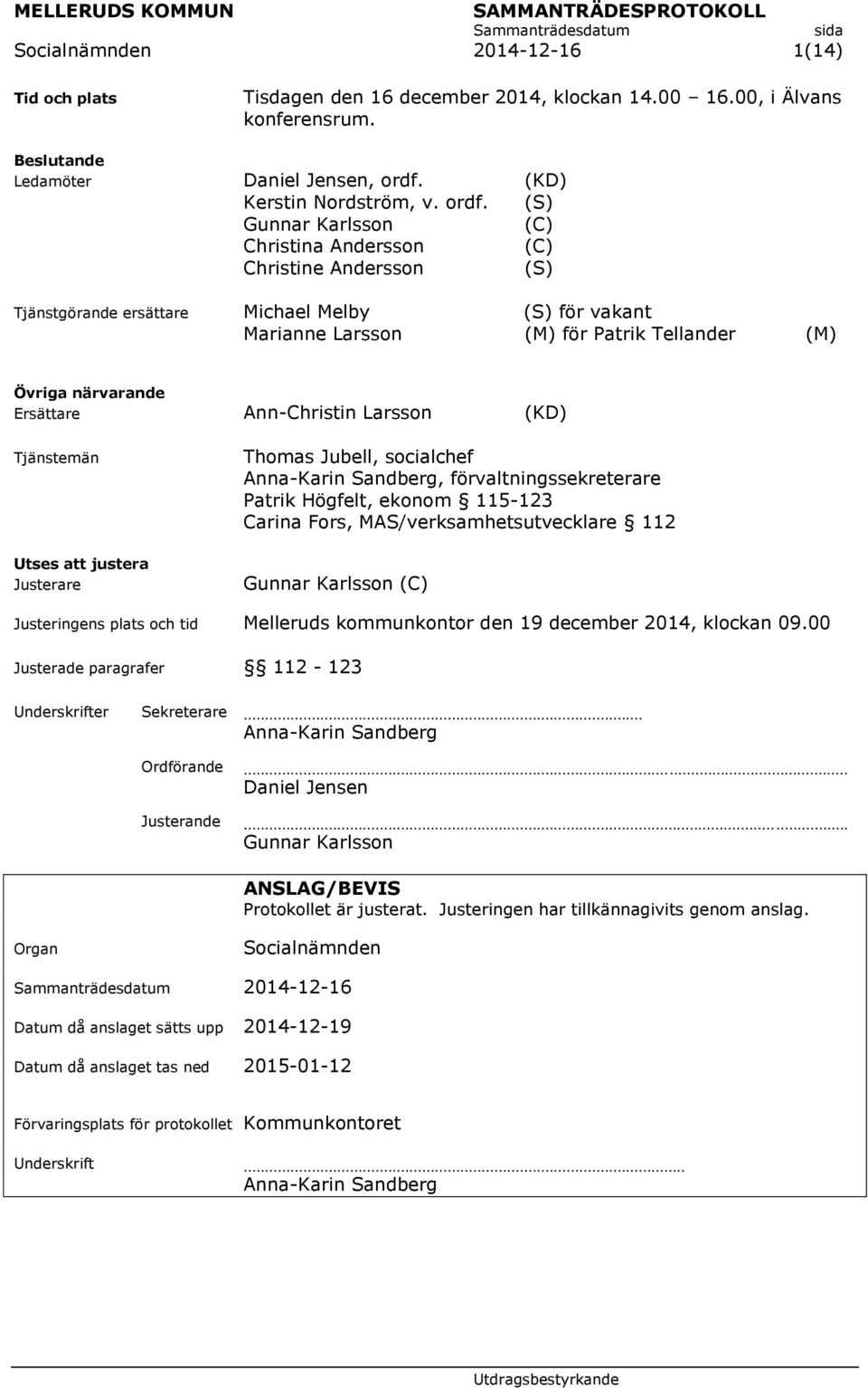 (S) Gunnar Karlsson (C) Christina Andersson (C) Christine Andersson (S) Tjänstgörande ersättare Michael Melby (S) för vakant Marianne Larsson (M) för Patrik Tellander (M) Övriga närvarande Ersättare