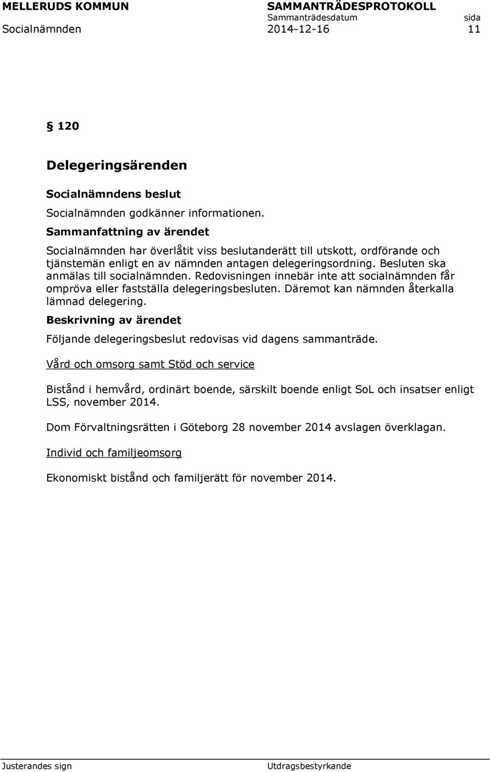 Redovisningen innebär inte att socialnämnden får ompröva eller fastställa delegeringsbesluten. Däremot kan nämnden återkalla lämnad delegering.