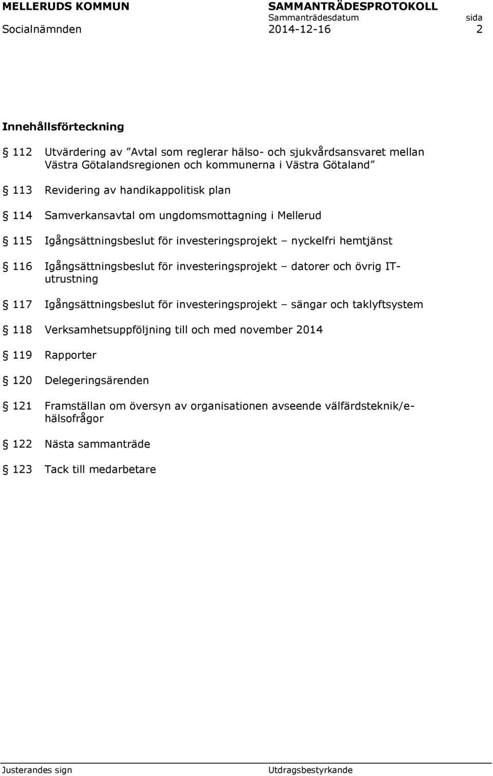Igångsättningsbeslut för investeringsprojekt datorer och övrig ITutrustning 117 Igångsättningsbeslut för investeringsprojekt sängar och taklyftsystem 118 Verksamhetsuppföljning