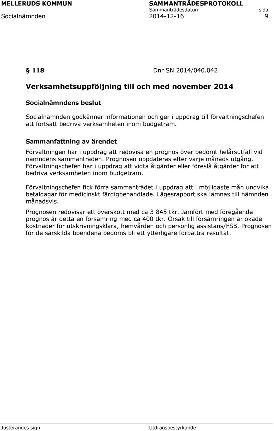 Förvaltningen har i uppdrag att redovisa en prognos över bedömt helårsutfall vid nämndens sammanträden. Prognosen uppdateras efter varje månads utgång.