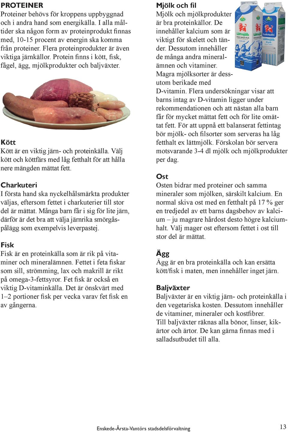 Välj kött och köttfärs med låg fetthalt för att hålla nere mängden mättat fett. Charkuteri I första hand ska nyckelhålsmärkta produkter väljas, eftersom fettet i charkuterier till stor del är mättat.