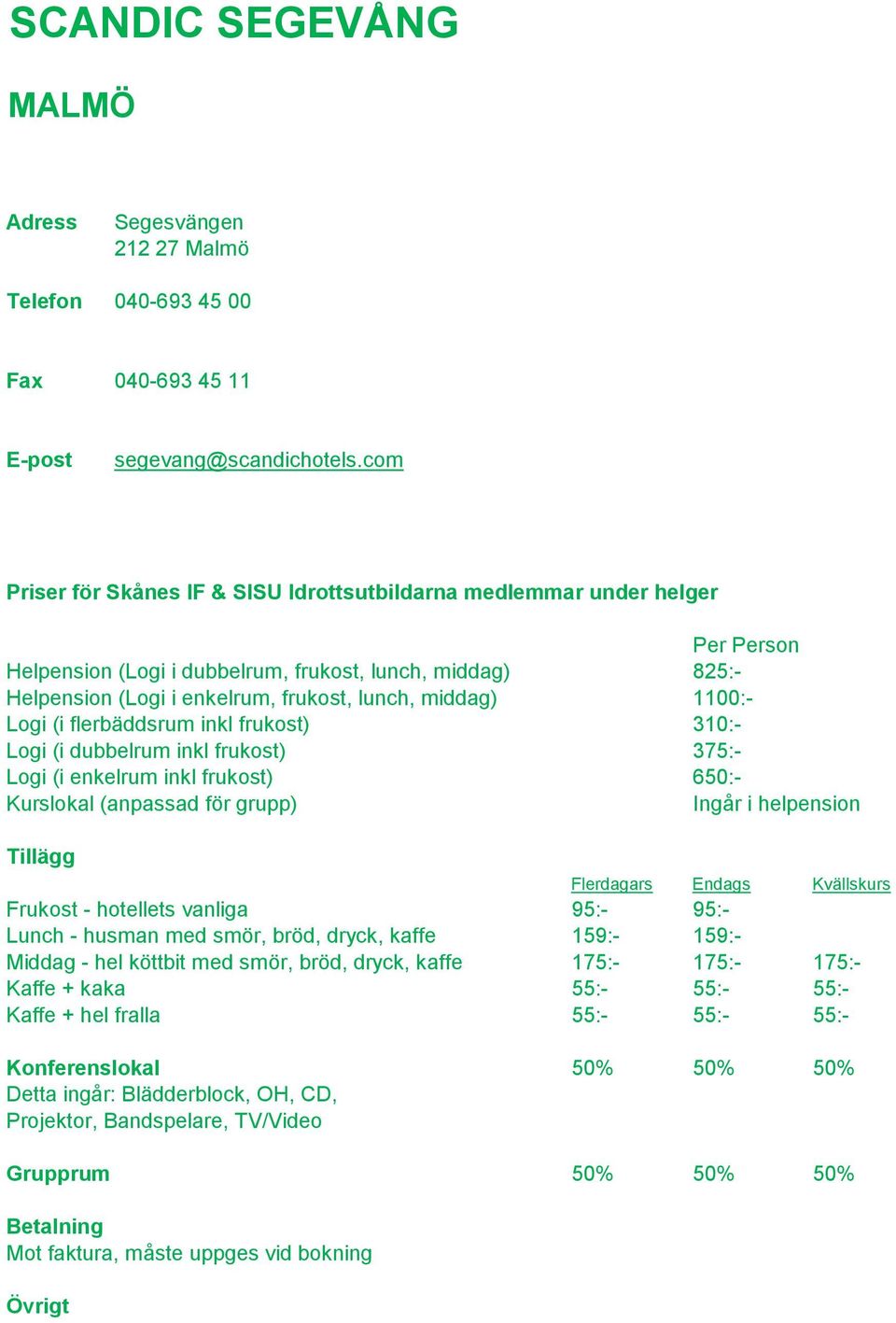 dubbelrum inkl frukost) 375:- Logi (i enkelrum inkl frukost) 650:- Ingår i helpension Frukost - hotellets vanliga 95:- 95:- Lunch - husman med smör, bröd, dryck, kaffe 159:- 159:-