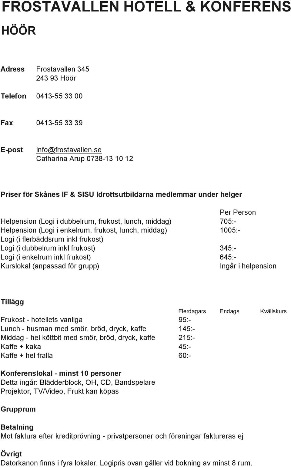 dubbelrum inkl frukost) 345:- Logi (i enkelrum inkl frukost) 645:- Frukost - hotellets vanliga 95:- Lunch - husman med smör, bröd, dryck, kaffe 145:- Middag - hel köttbit med smör, bröd, dryck, kaffe