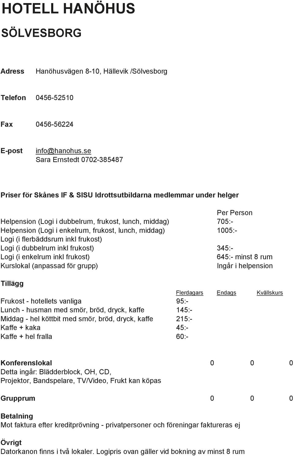 dubbelrum inkl frukost) 345:- Logi (i enkelrum inkl frukost) 645:- minst 8 rum Frukost - hotellets vanliga 95:- Lunch - husman med smör, bröd, dryck, kaffe 145:- Middag - hel köttbit med smör, bröd,