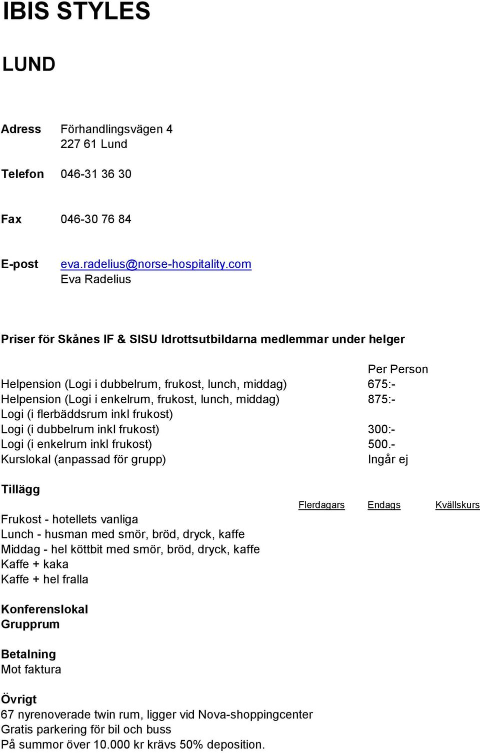 (i dubbelrum inkl frukost) 300:- Logi (i enkelrum inkl frukost) 500.