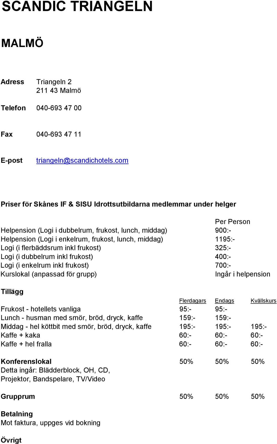 dubbelrum inkl frukost) 400:- Logi (i enkelrum inkl frukost) 700:- Frukost - hotellets vanliga 95:- 95:- Lunch - husman med smör, bröd, dryck, kaffe 159:- 159:- Middag - hel