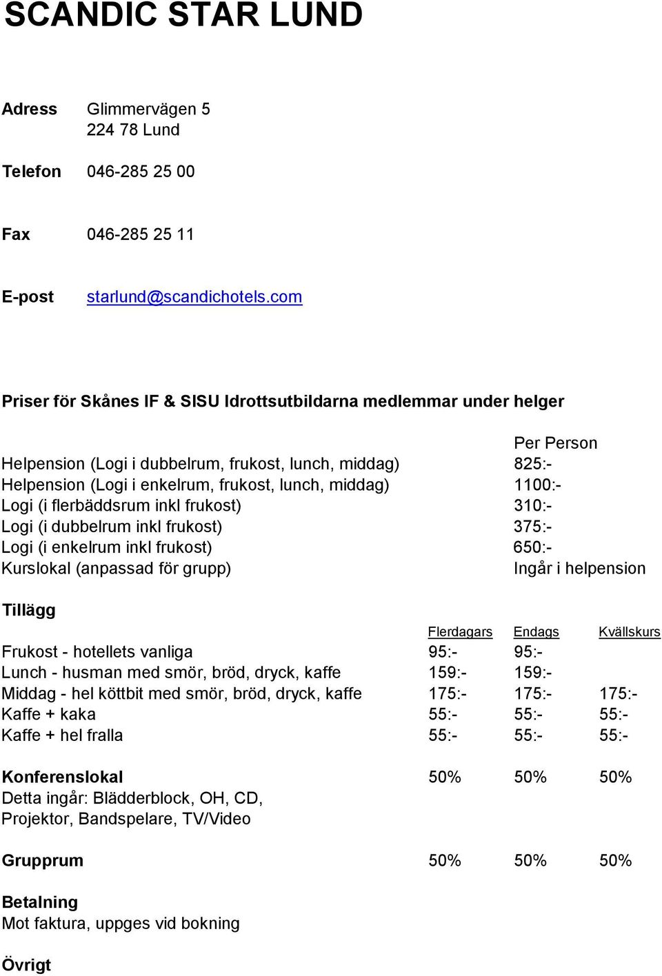 dubbelrum inkl frukost) 375:- Logi (i enkelrum inkl frukost) 650:- Frukost - hotellets vanliga 95:- 95:- Lunch - husman med smör, bröd, dryck, kaffe 159:- 159:- Middag -