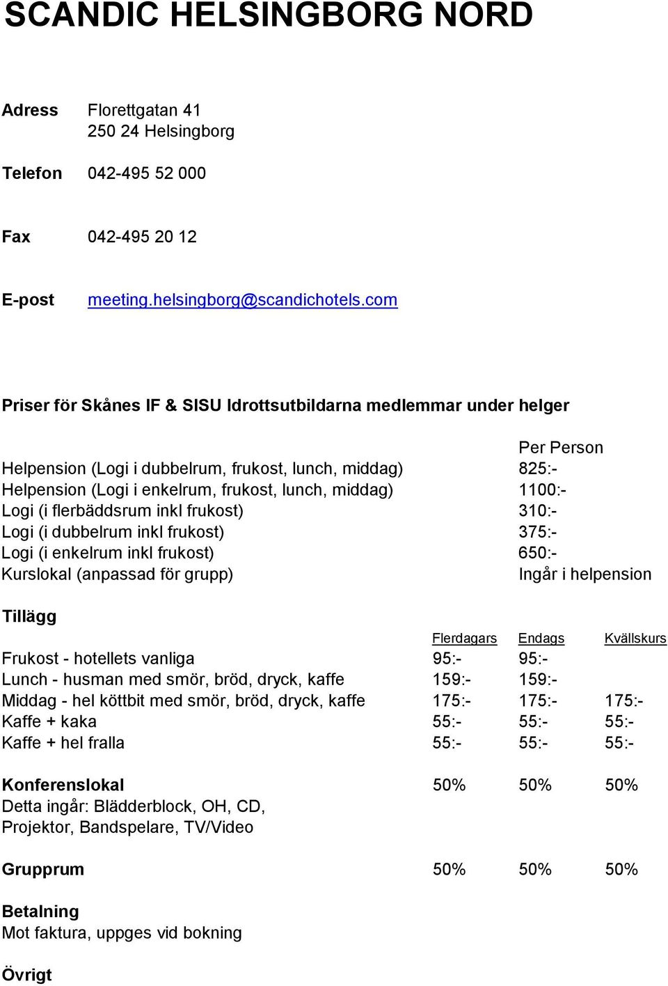 dubbelrum inkl frukost) 375:- Logi (i enkelrum inkl frukost) 650:- Frukost - hotellets vanliga 95:- 95:- Lunch - husman med smör, bröd, dryck, kaffe 159:- 159:- Middag - hel