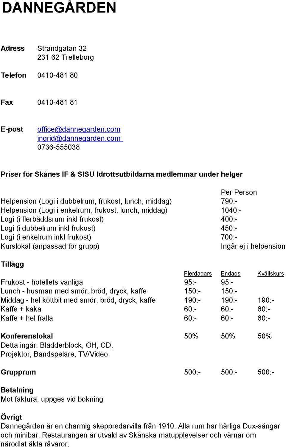 frukost) 450:- Logi (i enkelrum inkl frukost) 700:- Ingår ej i helpension Frukost - hotellets vanliga 95:- 95:- Lunch - husman med smör, bröd, dryck, kaffe 150:- 150:- Middag - hel köttbit med smör,