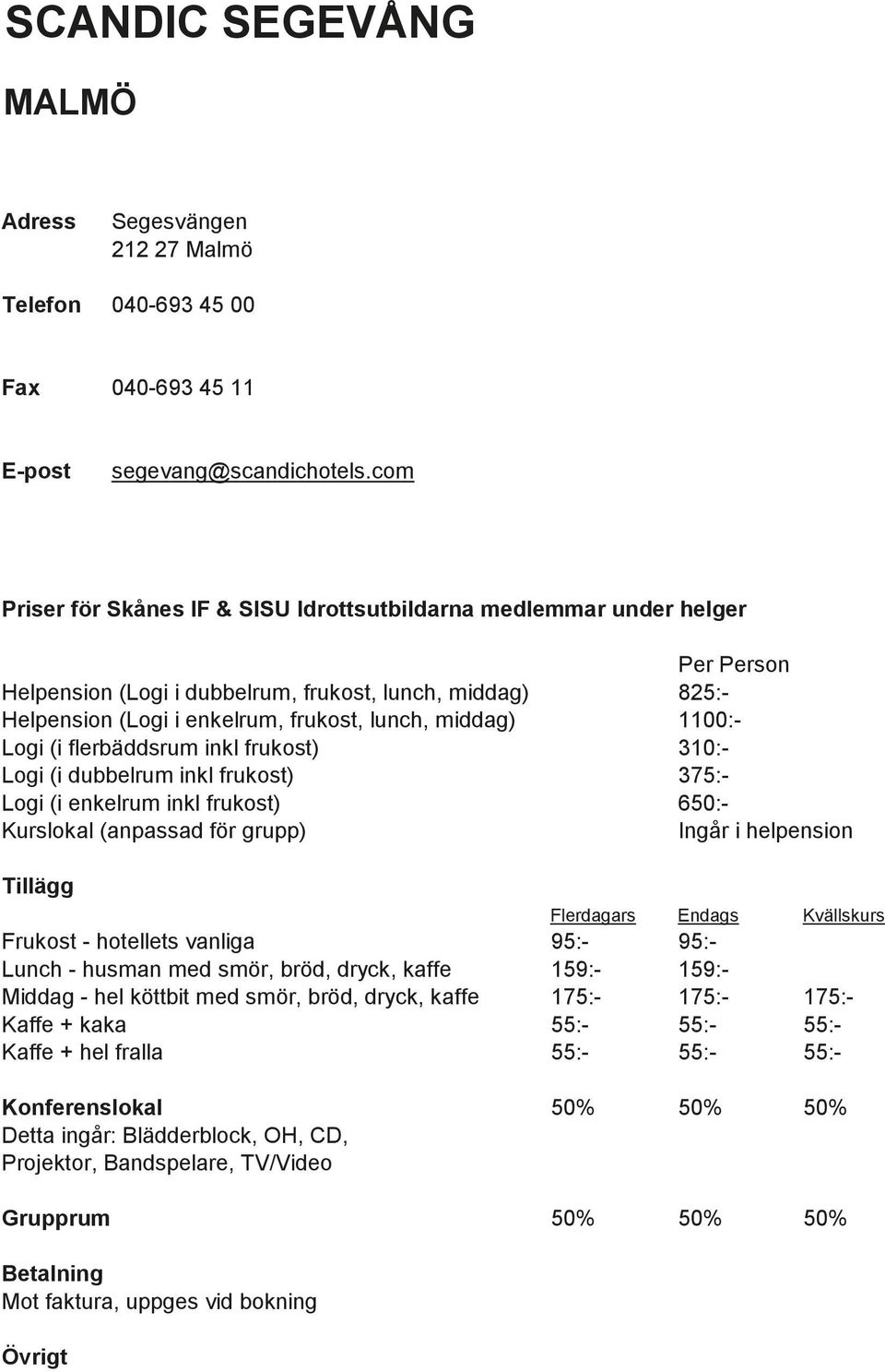 dubbelrum inkl frukost) 375:- Logi (i enkelrum inkl frukost) 650:- Frukost - hotellets vanliga 95:- 95:- Lunch - husman med smör, bröd, dryck, kaffe 159:- 159:- Middag - hel