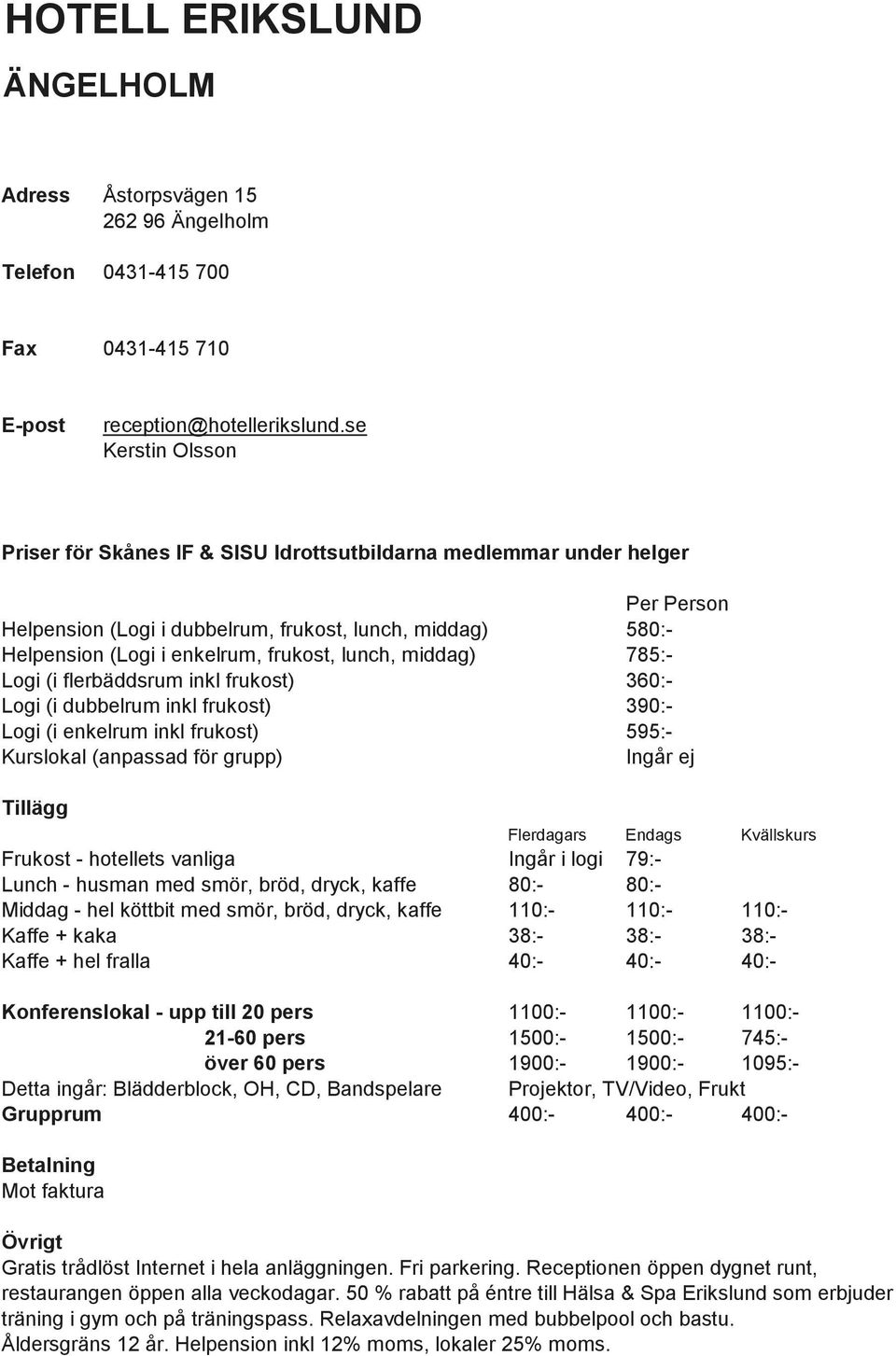 inkl frukost) 390:- Logi (i enkelrum inkl frukost) 595:- Ingår ej Frukost - hotellets vanliga Ingår i logi 79:- Lunch - husman med smör, bröd, dryck, kaffe 80:- 80:- Middag - hel köttbit med smör,