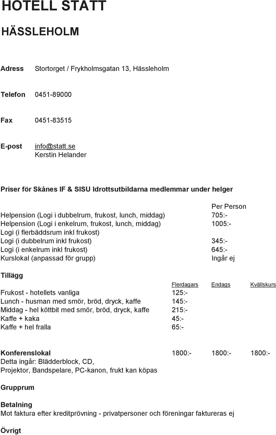 dubbelrum inkl frukost) 345:- Logi (i enkelrum inkl frukost) 645:- Ingår ej Frukost - hotellets vanliga 125:- Lunch - husman med smör, bröd, dryck, kaffe 145:- Middag - hel köttbit med smör,