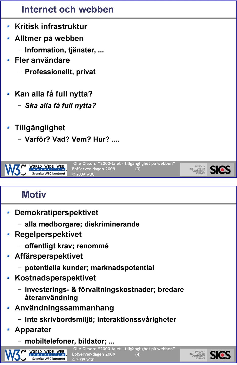 ... EpiServer-dagen 2009 (3) Motiv (4) Demokratiperspektivet alla medborgare; diskriminerande Regelperspektivet offentligt krav; renommé Affärsperspektivet