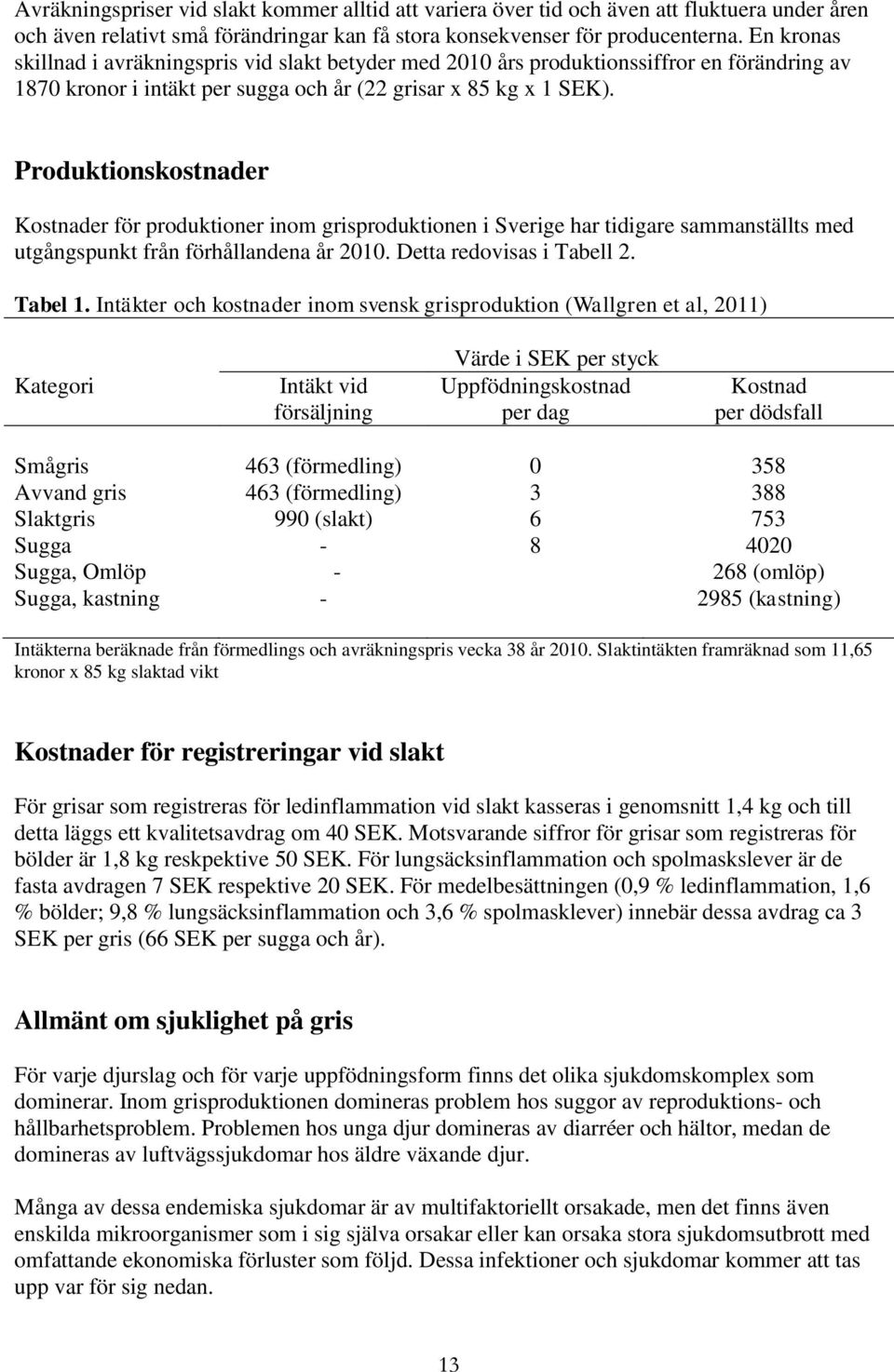 Produktionskostnader Kostnader för produktioner inom grisproduktionen i Sverige har tidigare sammanställts med utgångspunkt från förhållandena år 2010. Detta redovisas i Tabell 2. Tabel 1.