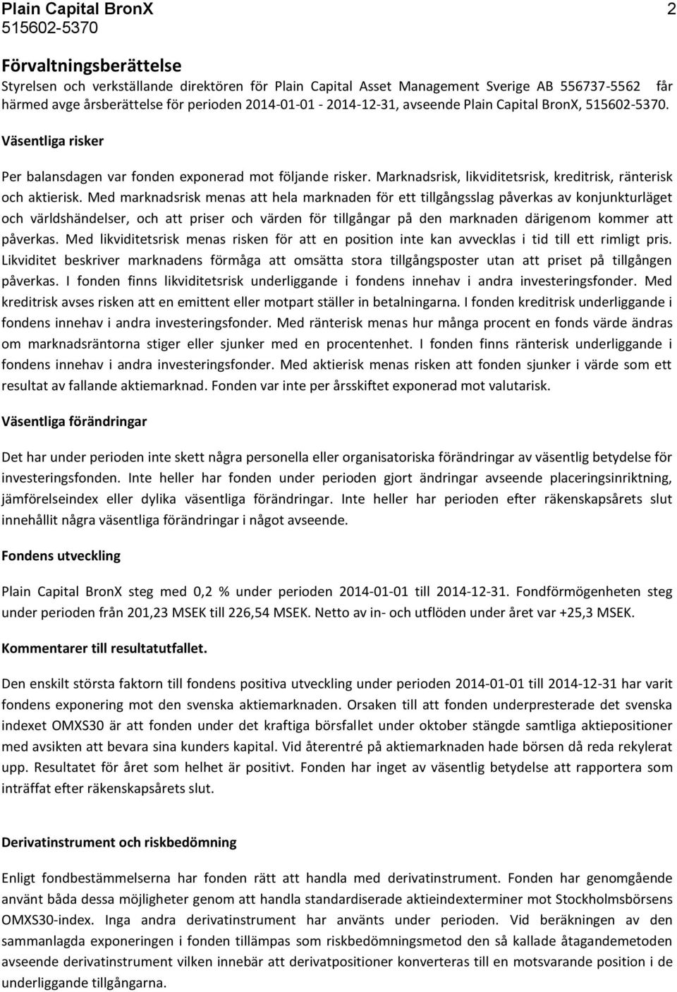 Med marknadsrisk menas att hela marknaden för ett tillgångsslag påverkas av konjunkturläget och världshändelser, och att priser och värden för tillgångar på den marknaden därigenom kommer att