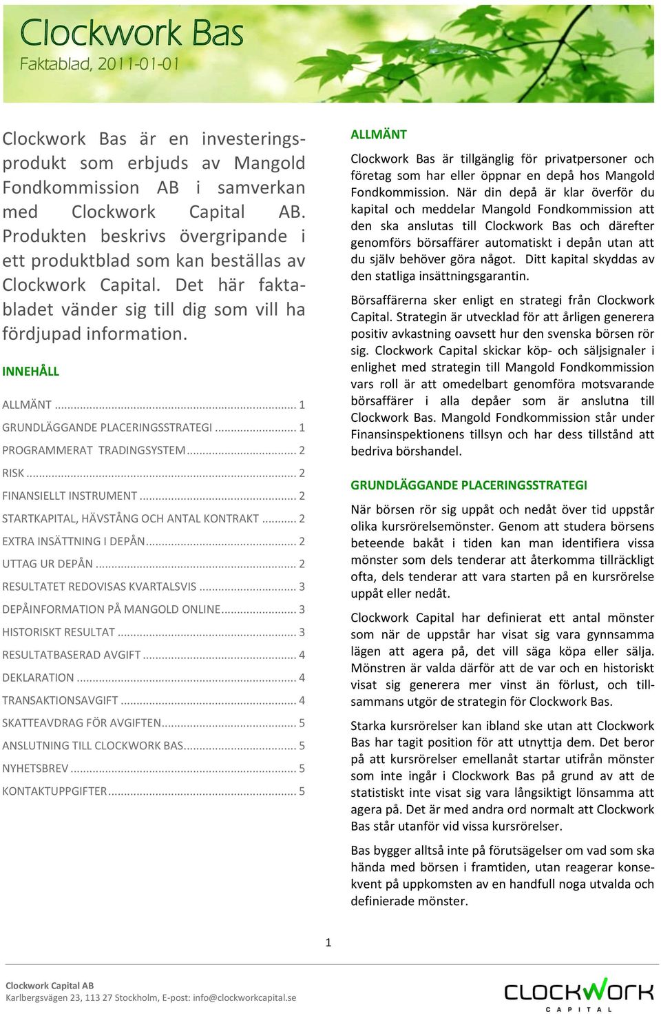 .. 1 GRUNDLÄGGANDE PLACERINGSSTRATEGI... 1 PROGRAMMERAT TRADINGSYSTEM... 2 RISK... 2 FINANSIELLT INSTRUMENT... 2 STARTKAPITAL, HÄVSTÅNG OCH ANTAL KONTRAKT... 2 EXTRA INSÄTTNING I DEPÅN.