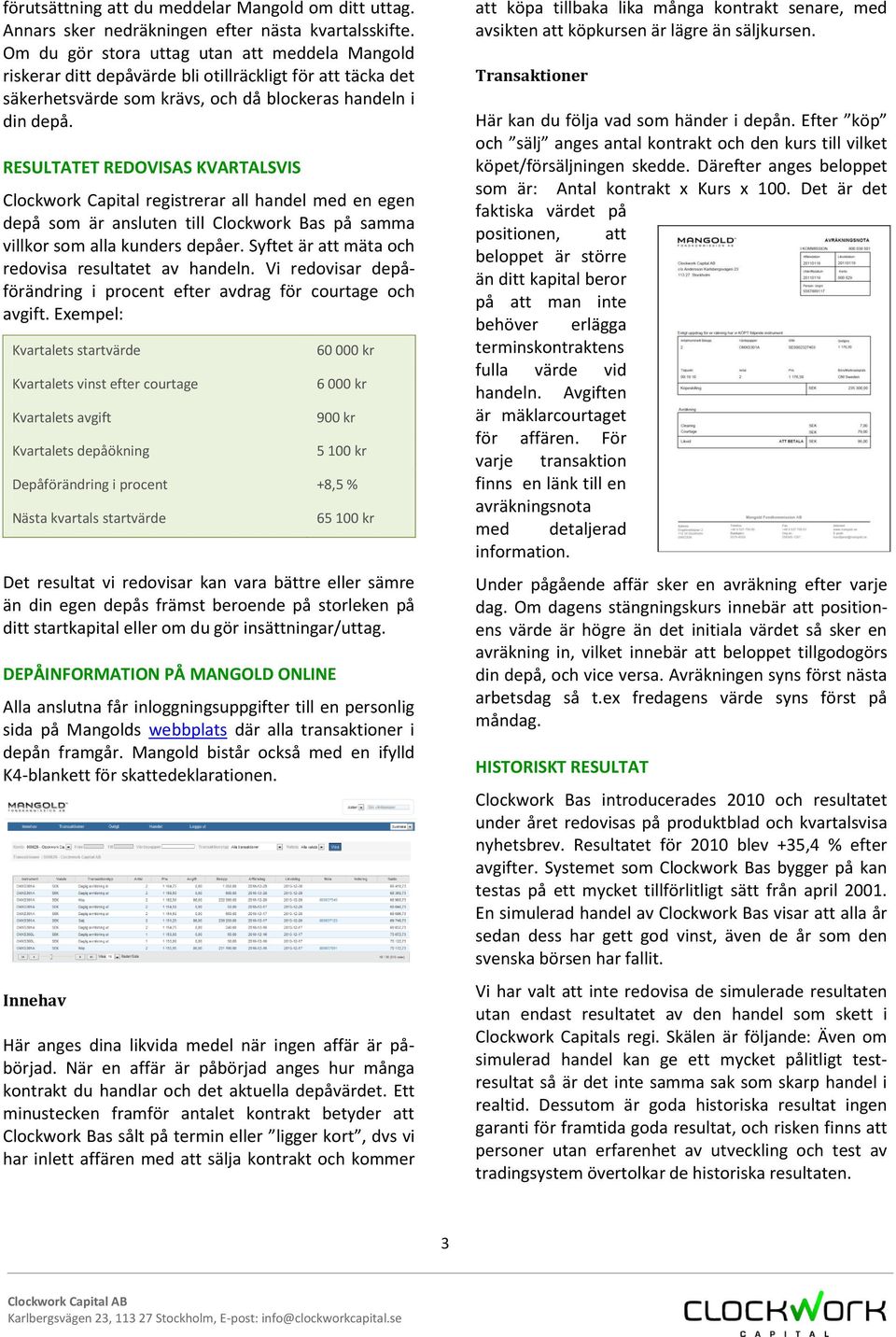 RESULTATET REDOVISAS KVARTALSVIS Clockwork Capital registrerar all handel med en egen depå som är ansluten till Clockwork Bas på samma villkor som alla kunders depåer.