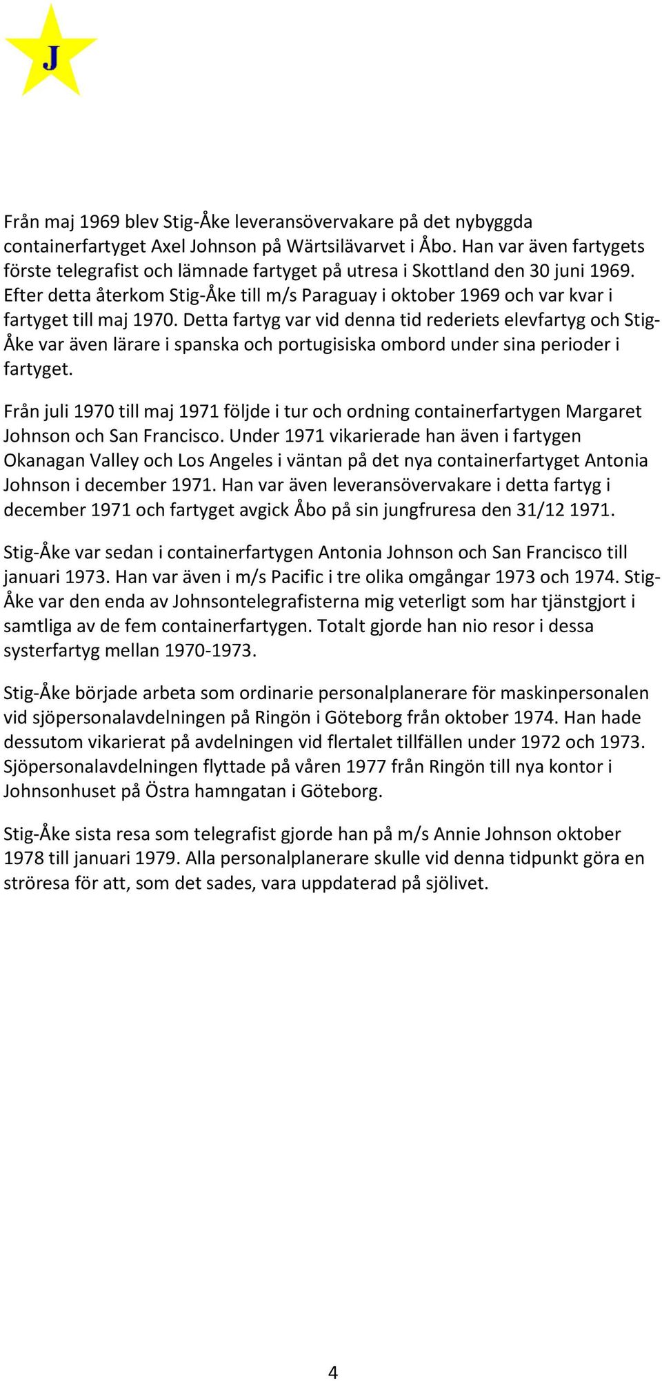 Efter detta återkom Stig-Åke till m/s Paraguay i oktober 1969 och var kvar i fartyget till maj 1970.