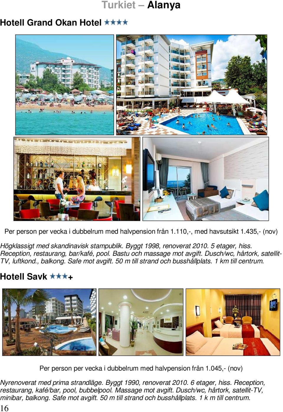 50 m till strand och busshållplats. 1 km till centrum. Hotell Savk + 16 Per person per vecka i dubbelrum med halvpension från 1.045,- (nov) Nyrenoverat med prima strandläge.