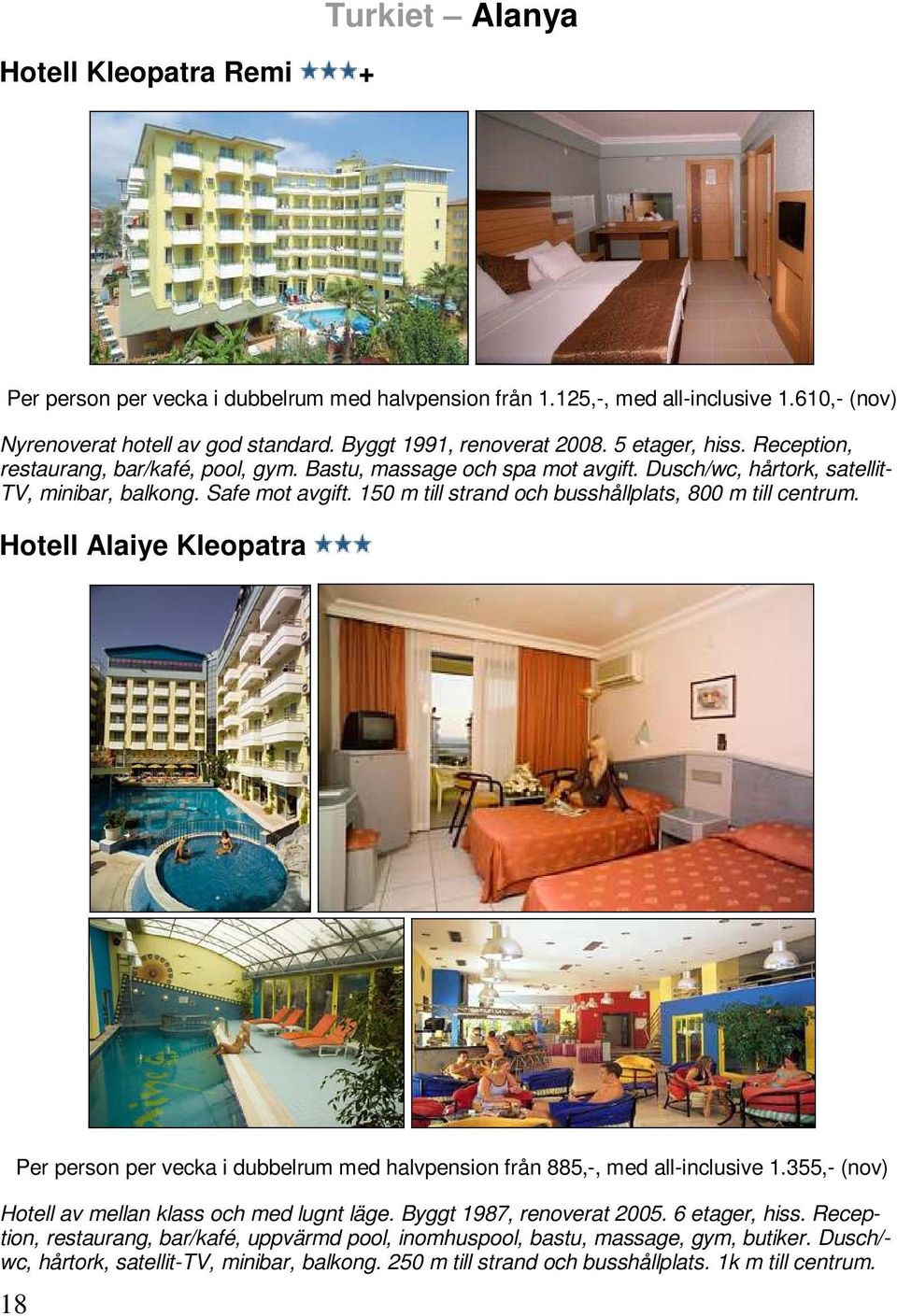 150 m till strand och busshållplats, 800 m till centrum. Hotell Alaiye Kleopatra 18 Per person per vecka i dubbelrum med halvpension från 885,-, med all-inclusive 1.
